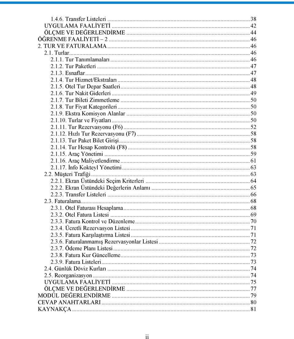 ..50 2.1.10. Turlar ve Fiyatları...50 2.1.11. Tur Rezervasyonu (F6)...52 2.1.12. Hızlı Tur Rezervasyonu (F7)...58 2.1.13. Tur Paket Bilet Girişi...58 2.1.14. Tur Hesap Kontrolü (F8)...58 2.1.15.
