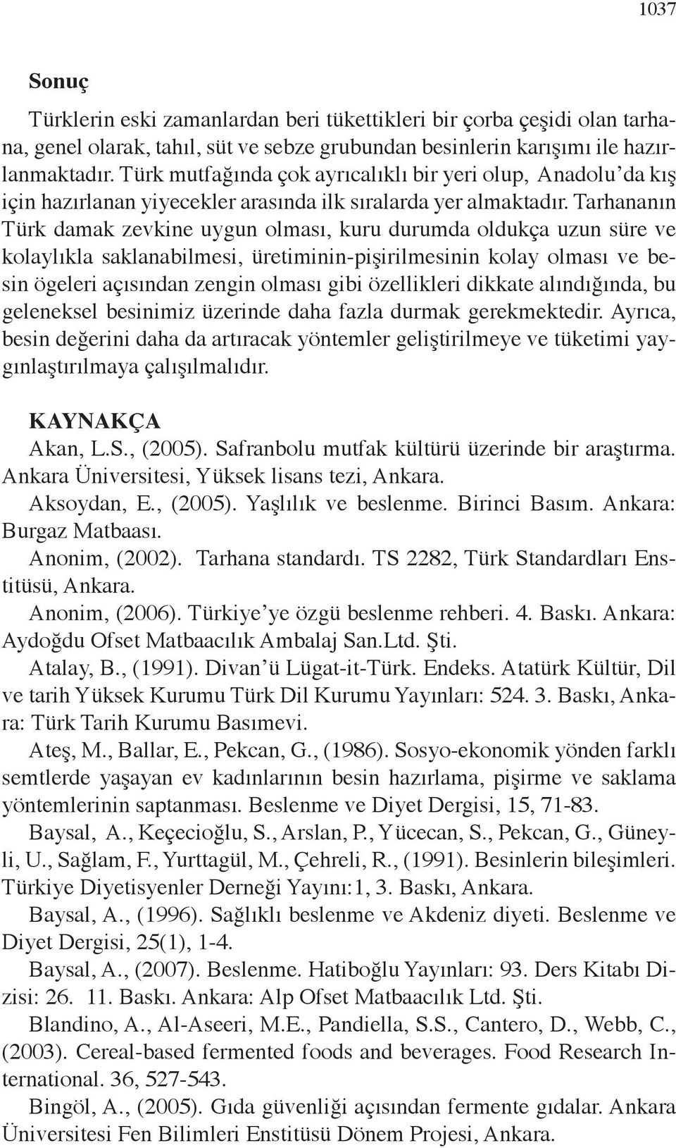 Tarhananın Türk damak zevkine uygun olması, kuru durumda oldukça uzun süre ve kolaylıkla saklanabilmesi, üretiminin-pişirilmesinin kolay olması ve besin ögeleri açısından zengin olması gibi