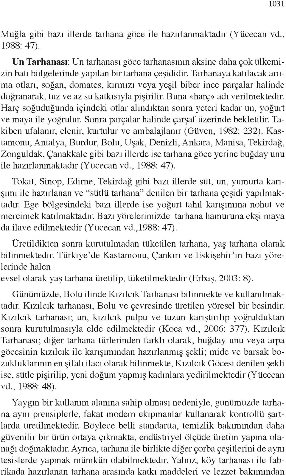 Tarhana ya katılacak aroma otları, soğan, domates, kırmızı veya yeşil bi ber ince parçalar halinde doğranarak, tuz ve az su katkısıyla pişi rilir. Buna «harç» adı verilmektedir.