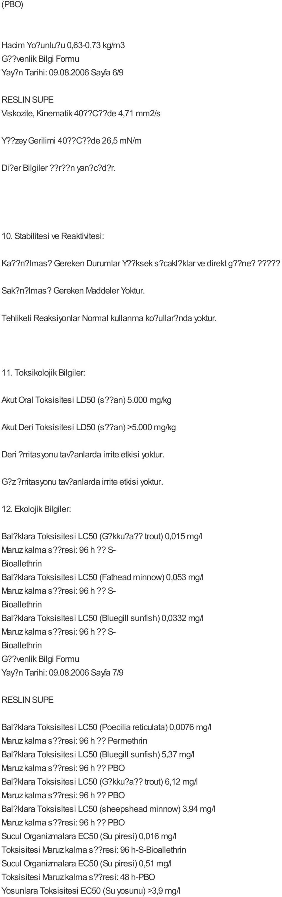 Toksikolojik Bilgiler: Akut Oral Toksisitesi LD50 (s??an) 5.000 mg/kg Akut Deri Toksisitesi LD50 (s??an) >5.000 mg/kg Deri?rritasyonu tav?anlarda irrite etkisi yoktur. G?z?rritasyonu tav?anlarda irrite etkisi yoktur. 12.