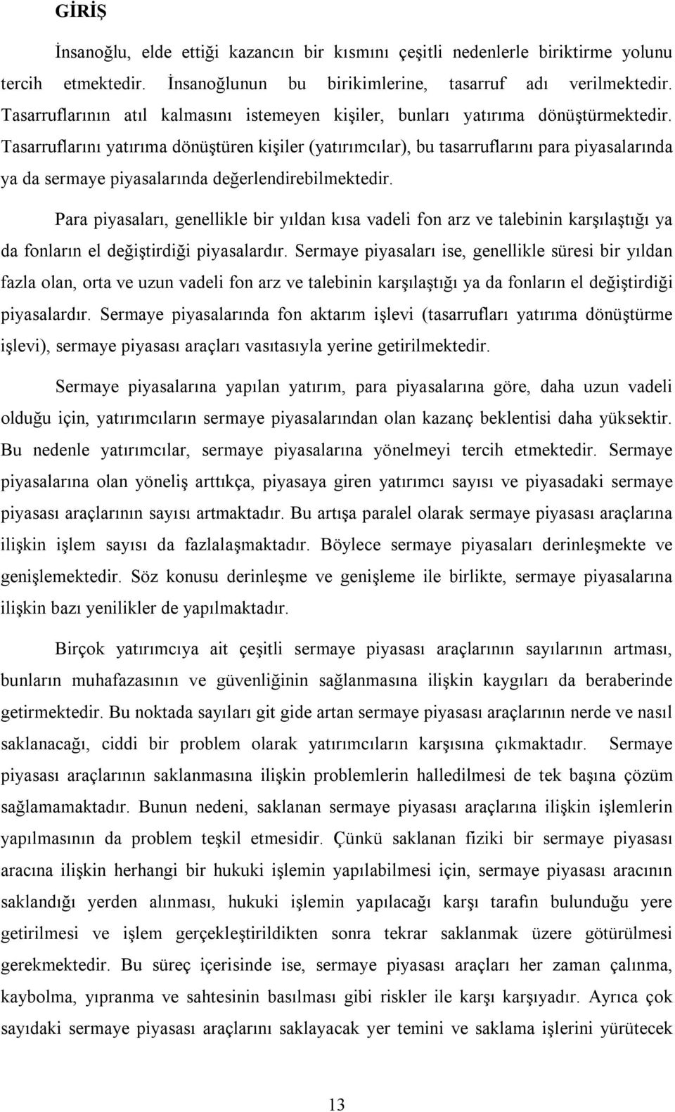 Tasarruflarını yatırıma dönüştüren kişiler (yatırımcılar), bu tasarruflarını para piyasalarında ya da sermaye piyasalarında değerlendirebilmektedir.