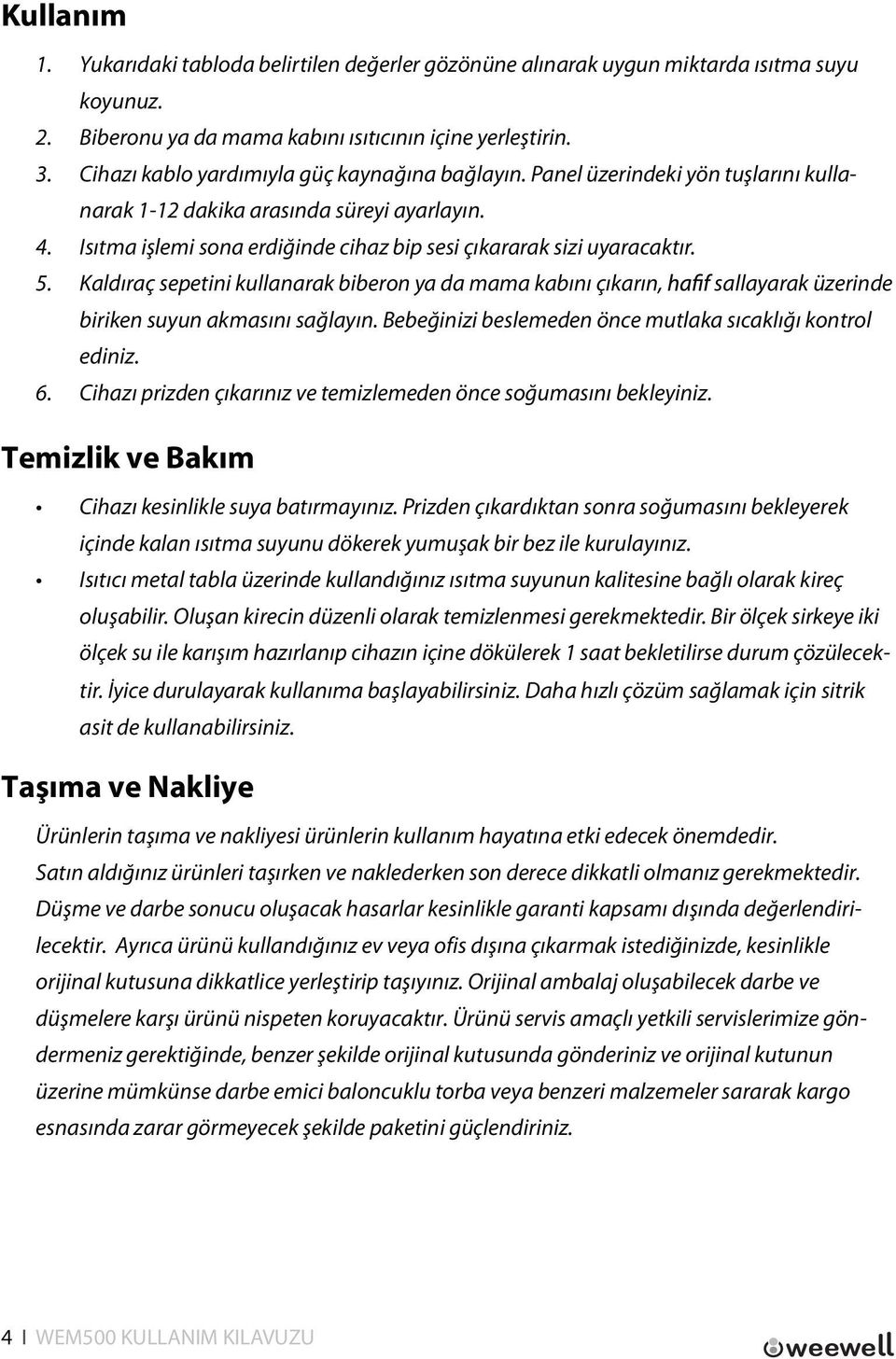 Isıtma işlemi sona erdiğinde cihaz bip sesi çıkararak sizi uyaracaktır. 5. Kaldıraç sepetini kullanarak biberon ya da mama kabını çıkarın, sallayarak üzerinde biriken suyun akmasını sağlayın.