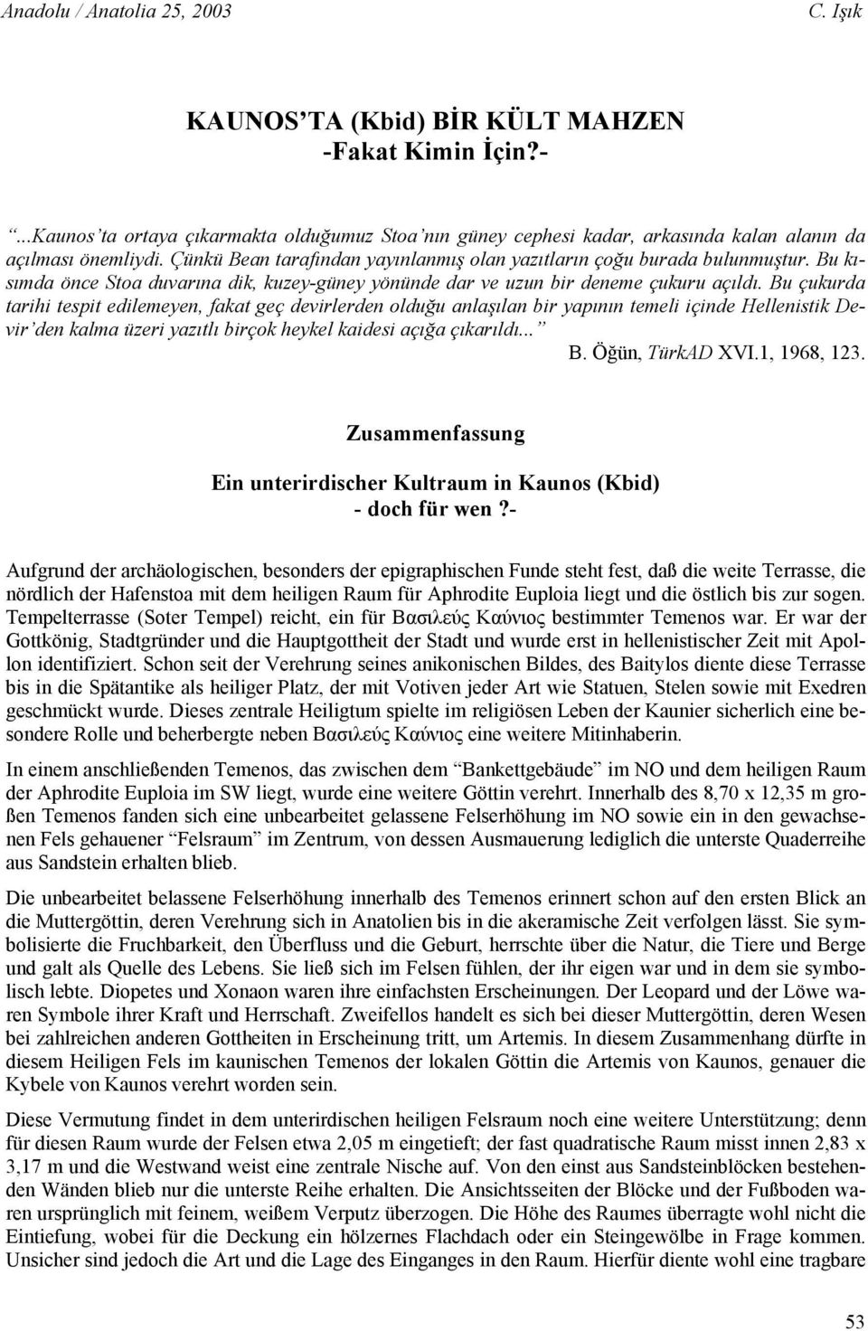 Bu çukurda tarihi tespit edilemeyen, fakat geç devirlerden olduğu anlaşılan bir yapının temeli içinde Hellenistik Devir den kalma üzeri yazıtlı birçok heykel kaidesi açığa çıkarıldı... B.