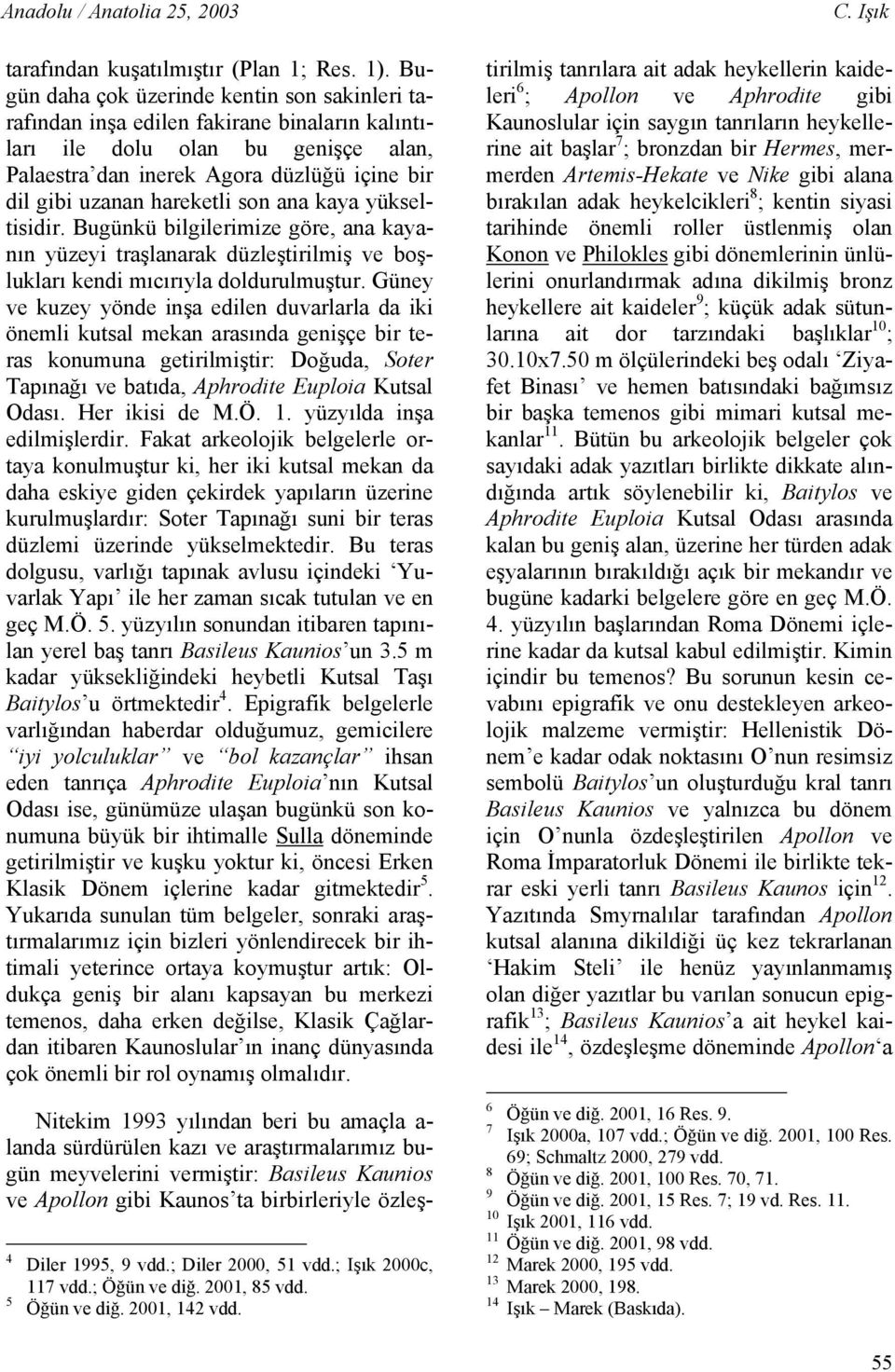 hareketli son ana kaya yükseltisidir. Bugünkü bilgilerimize göre, ana kayanın yüzeyi traşlanarak düzleştirilmiş ve boşlukları kendi mıcırıyla doldurulmuştur.