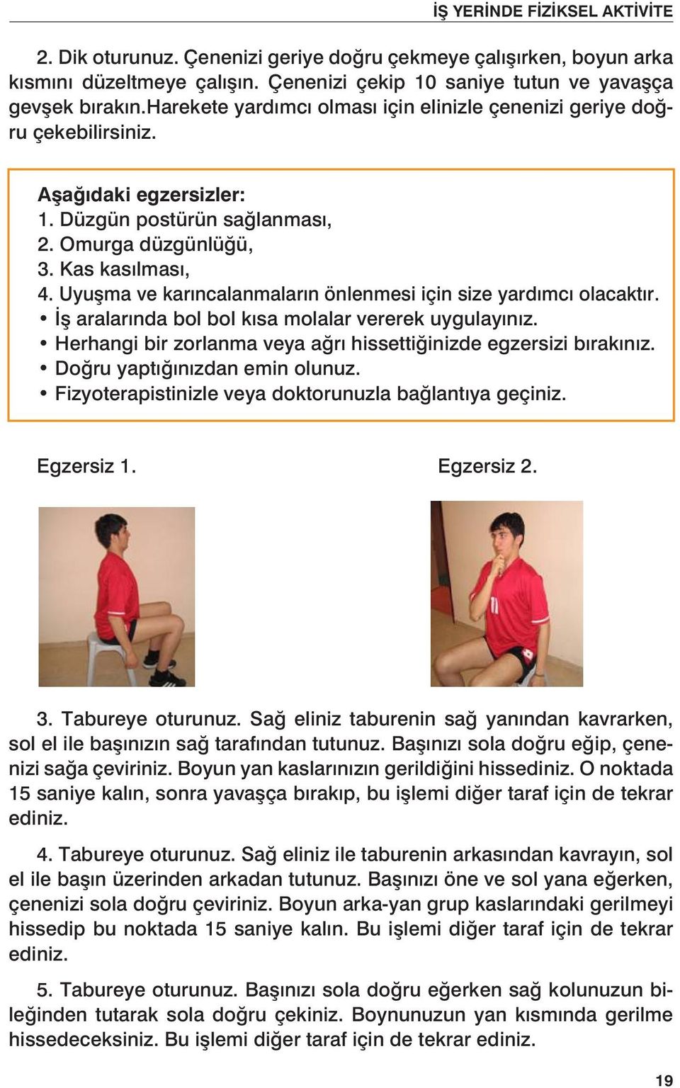 Uyuşma ve karıncalanmaların önlenmesi için size yardımcı olacaktır. İş aralarında bol bol kısa molalar vererek uygulayınız. Herhangi bir zorlanma veya ağrı hissettiğinizde egzersizi bırakınız.