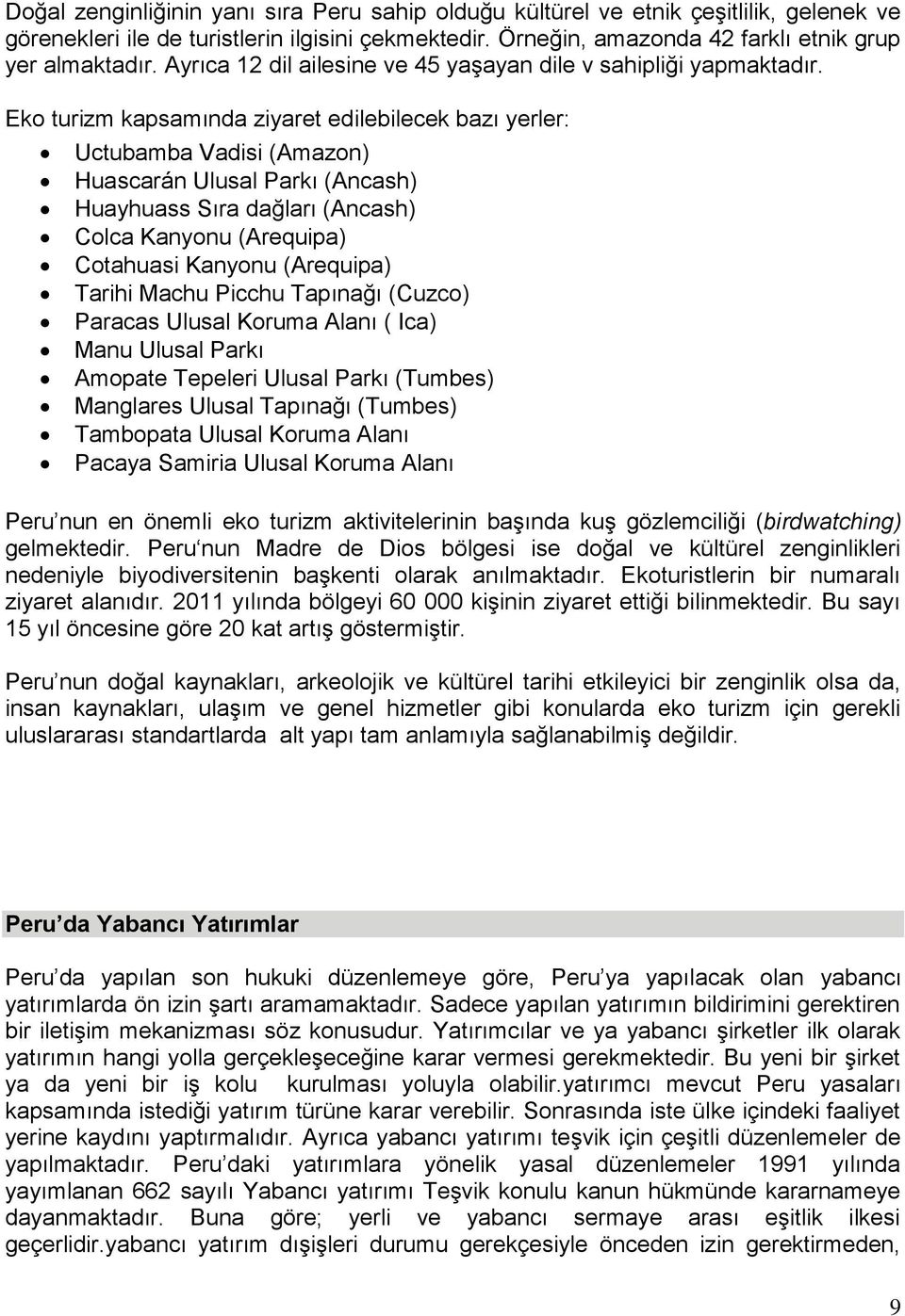 Eko turizm kapsamında ziyaret edilebilecek bazı yerler: Uctubamba Vadisi (Amazon) Huascarán Ulusal Parkı (Ancash) Huayhuass Sıra dağları (Ancash) Colca Kanyonu (Arequipa) Cotahuasi Kanyonu (Arequipa)