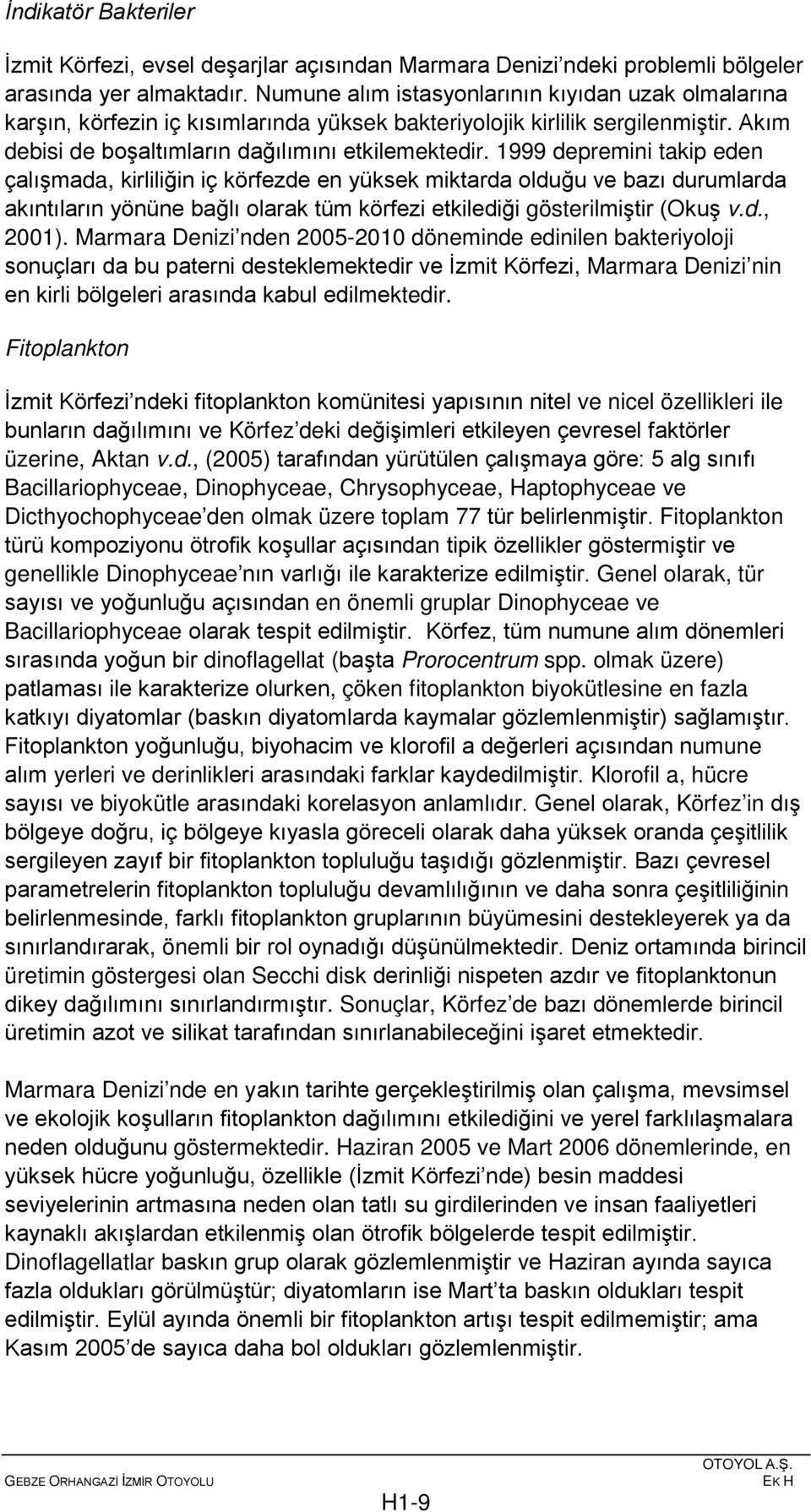 1999 depremini takip eden çalışmada, kirliliğin iç körfezde en yüksek miktarda olduğu ve bazı durumlarda akıntıların yönüne bağlı olarak tüm körfezi etkilediği gösterilmiştir (Okuş v.d., 2001).