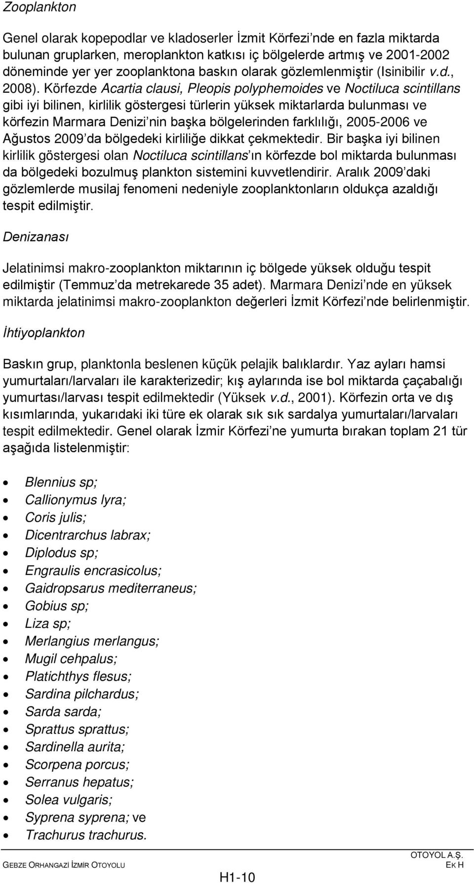 Körfezde Acartia clausi, Pleopis polyphemoides ve Noctiluca scintillans gibi iyi bilinen, kirlilik göstergesi türlerin yüksek miktarlarda bulunması ve körfezin Marmara Denizi nin başka bölgelerinden