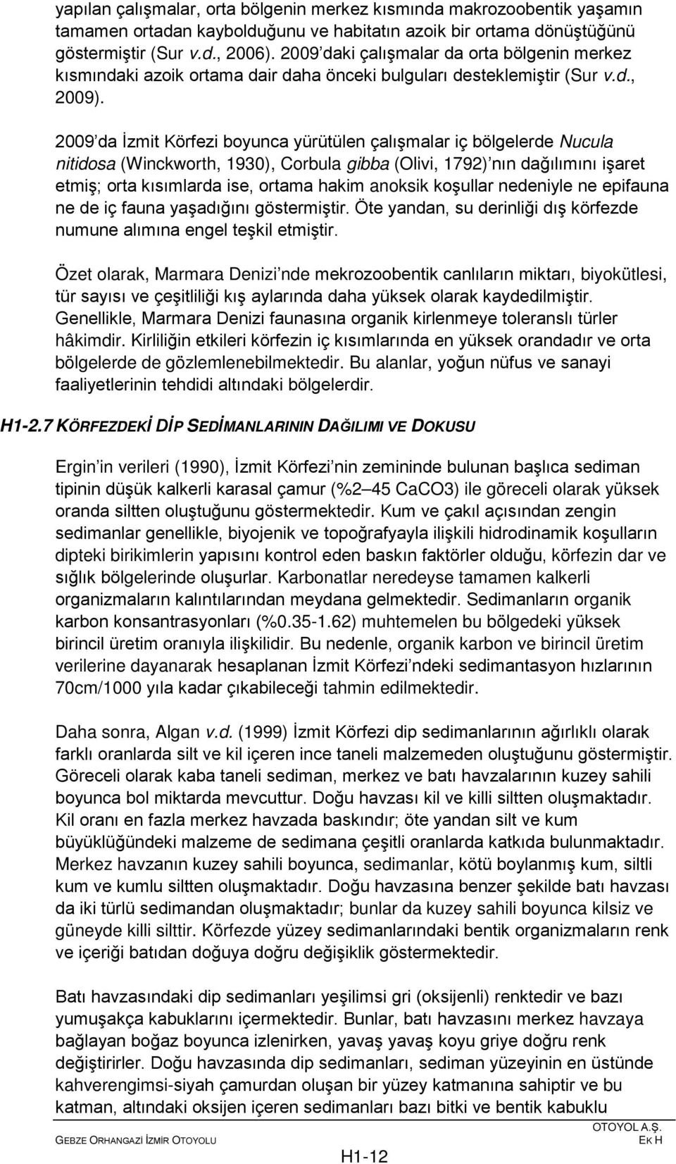 2009 da İzmit Körfezi boyunca yürütülen çalışmalar iç bölgelerde Nucula nitidosa (Winckworth, 1930), Corbula gibba (Olivi, 1792) nın dağılımını işaret etmiş; orta kısımlarda ise, ortama hakim anoksik