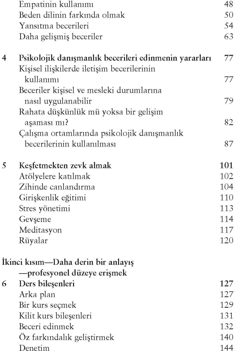 82 Çalışma ortamlarında psikolojik danışmanlık becerilerinin kullanılması 87 5 Keşfetmekten zevk almak 101 Atölyelere katılmak 102 Zihinde canlandırma 104 Girişkenlik eğitimi 110 Stres yönetimi