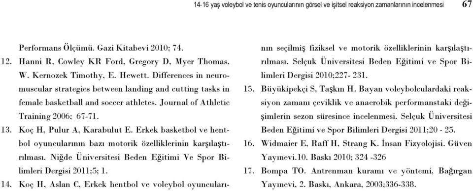 Koç H, Pulur A, Karabulut E. Erkek basketbol ve hentbol oyuncularının bazı motorik özelliklerinin karşılaştırılması. Niğde Üniversitesi Beden Eğitimi Ve Spor Bilimleri Dergisi 2011;5; 1. 14.
