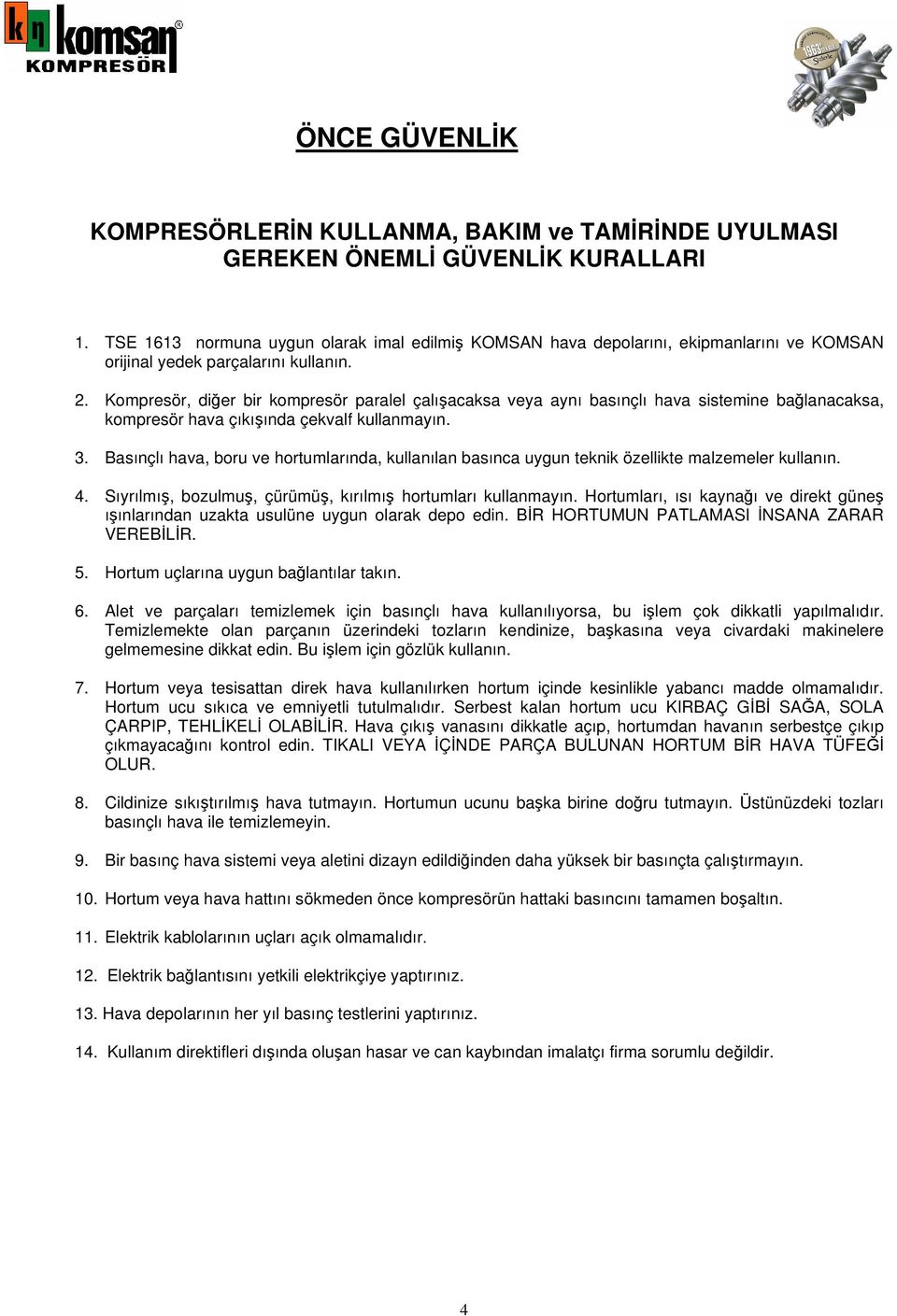 Kompresör, diğer bir kompresör paralel çalışacaksa veya aynı basınçlı hava sistemine bağlanacaksa, kompresör hava çıkışında çekvalf kullanmayın. 3.