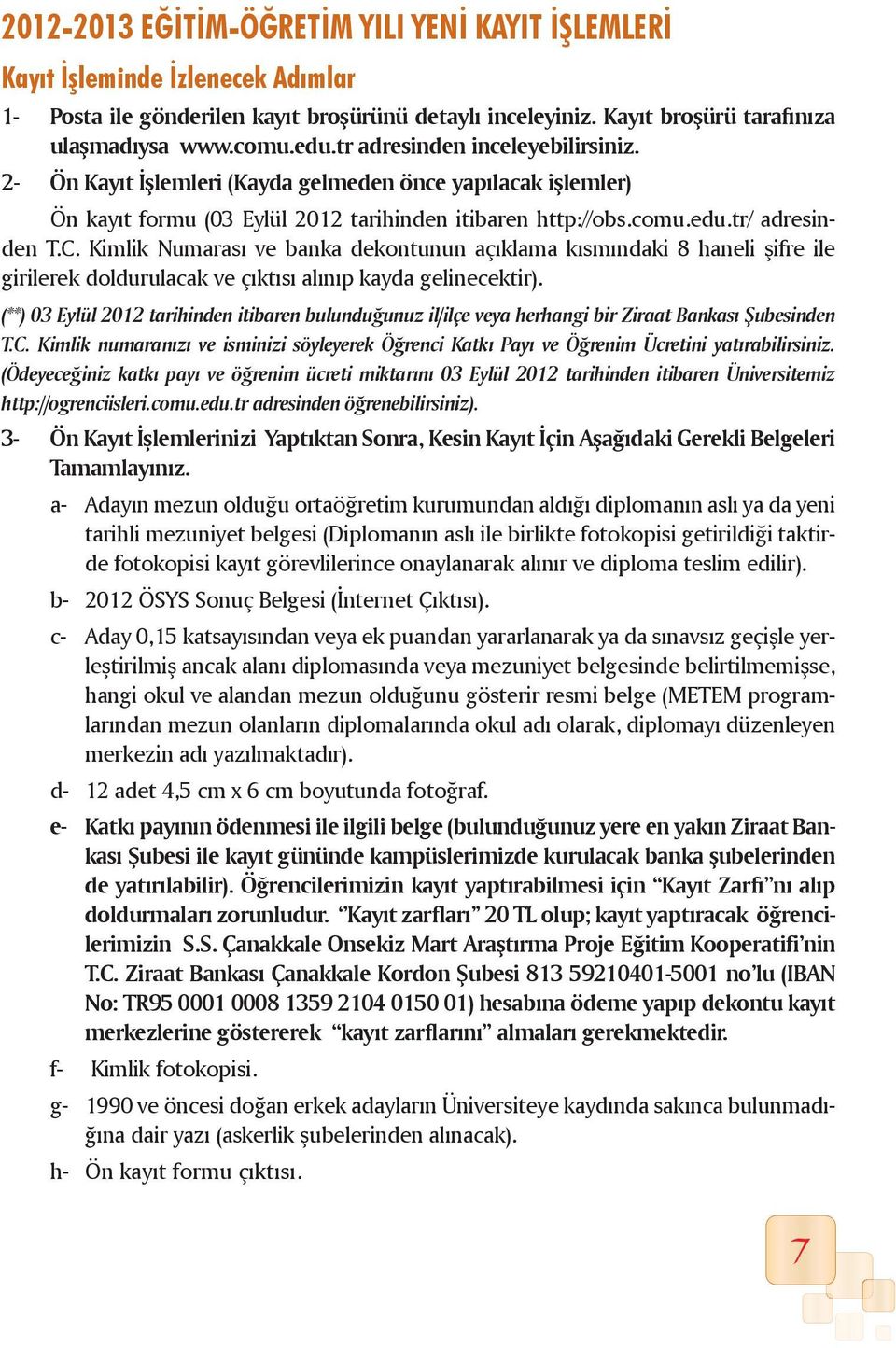 Kimlik Numarası ve banka dekontunun açıklama kısmındaki 8 haneli şifre ile girilerek doldurulacak ve çıktısı alınıp kayda gelinecektir).