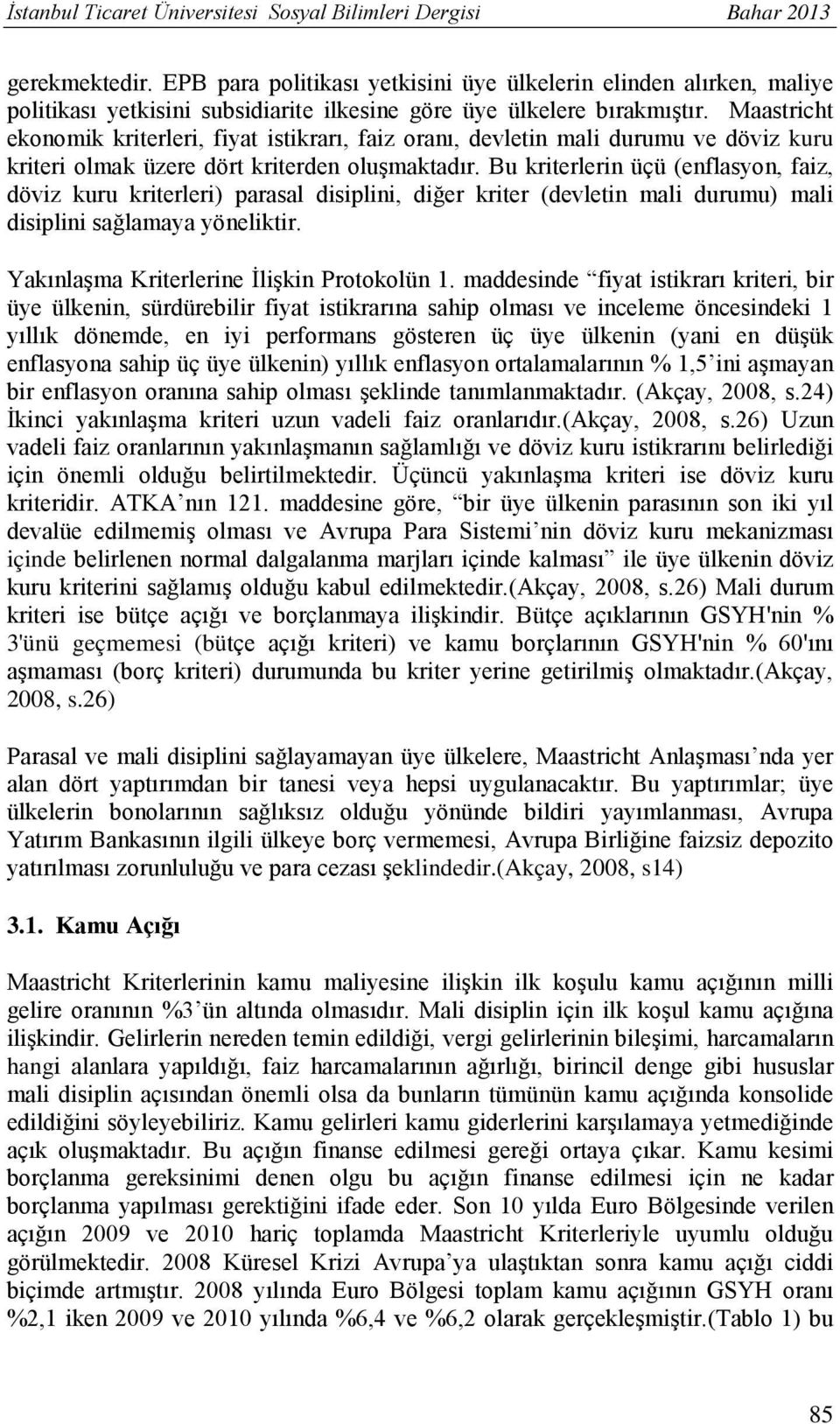 Maastricht ekonomik kriterleri, fiyat istikrarı, faiz oranı, devletin mali durumu ve döviz kuru kriteri olmak üzere dört kriterden oluşmaktadır.