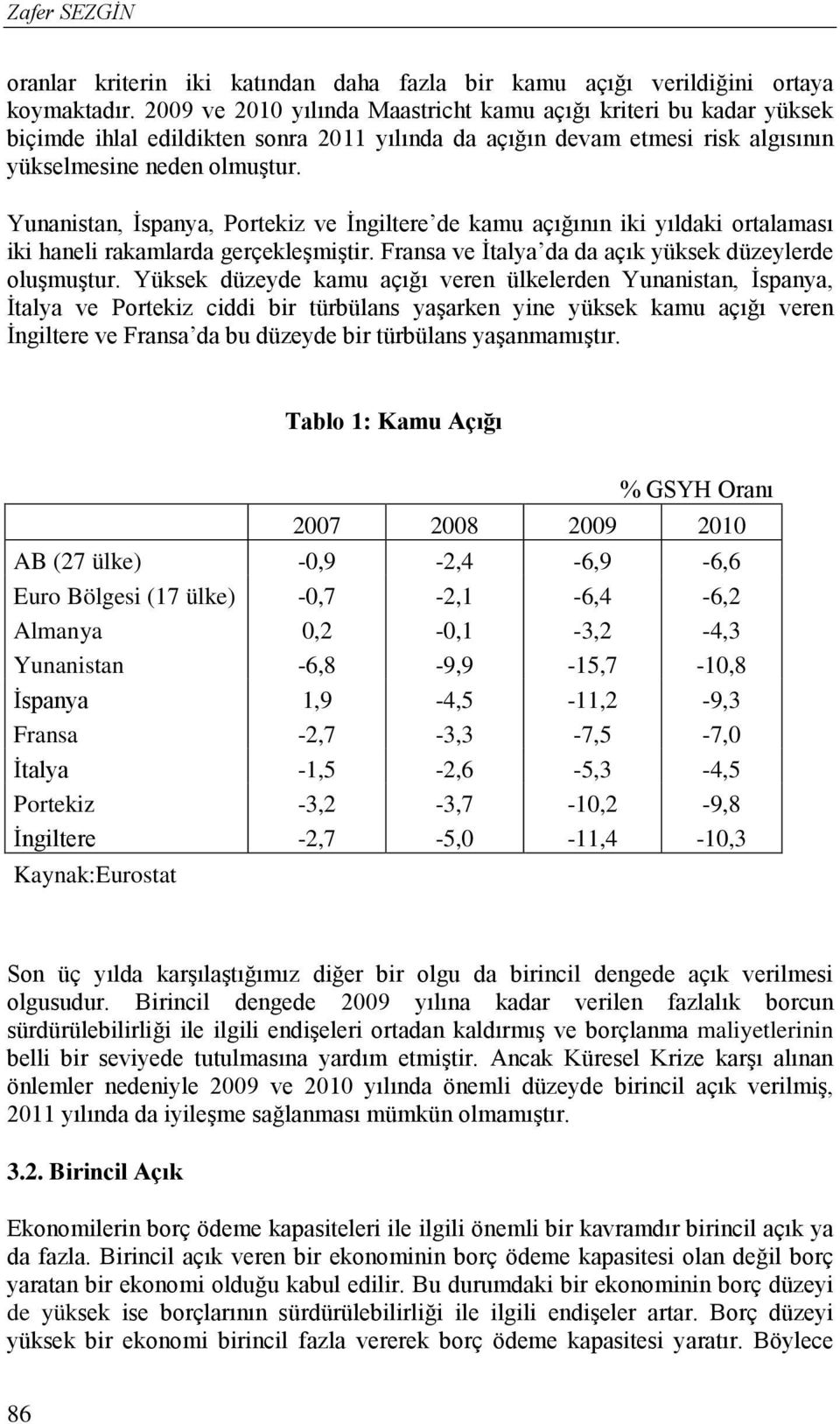 Yunanistan, İspanya, Portekiz ve İngiltere de kamu açığının iki yıldaki ortalaması iki haneli rakamlarda gerçekleşmiştir. Fransa ve İtalya da da açık yüksek düzeylerde oluşmuştur.