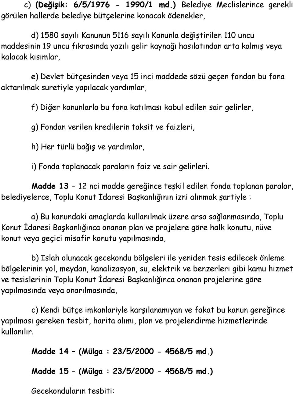 kaynağı hasılatından arta kalmış veya kalacak kısımlar, e) Devlet bütçesinden veya 15 inci maddede sözü geçen fondan bu fona aktarılmak suretiyle yapılacak yardımlar, f) Diğer kanunlarla bu fona