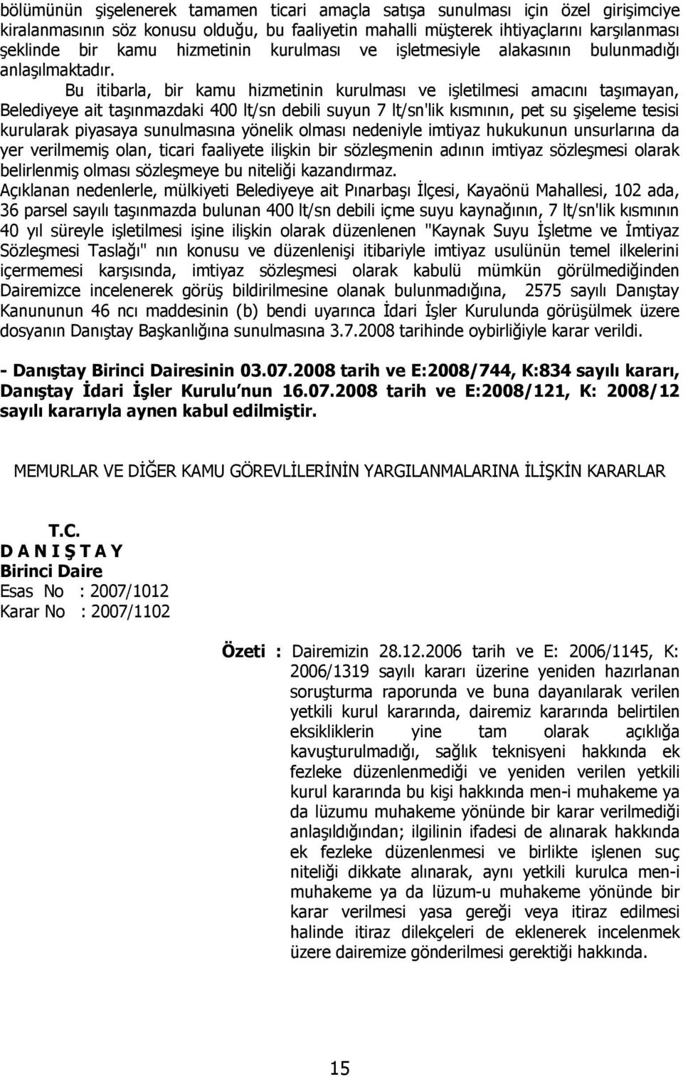 Bu itibarla, bir kamu hizmetinin kurulması ve işletilmesi amacını taşımayan, Belediyeye ait taşınmazdaki 400 lt/sn debili suyun 7 lt/sn'lik kısmının, pet su şişeleme tesisi kurularak piyasaya