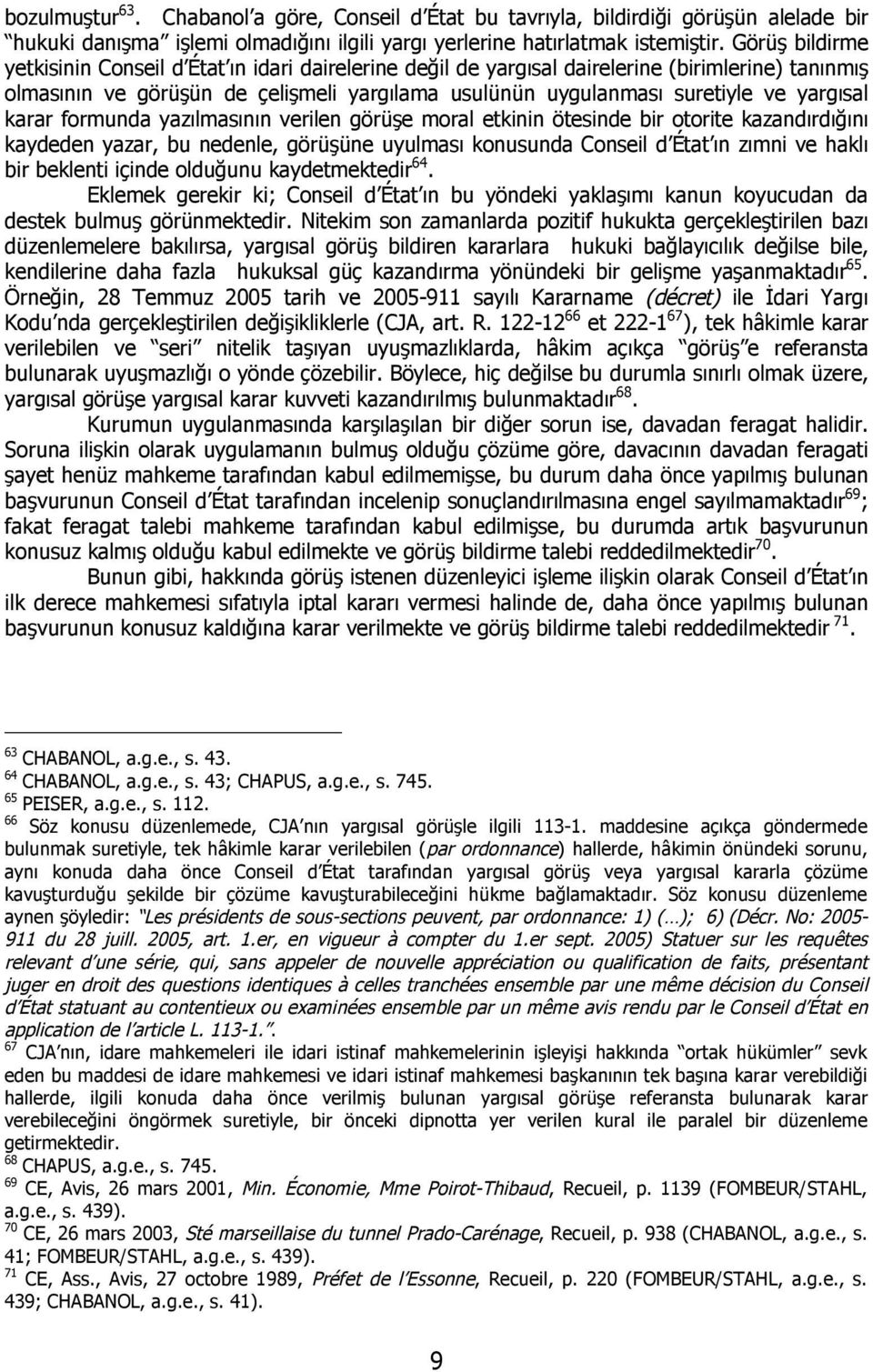 yargısal karar formunda yazılmasının verilen görüşe moral etkinin ötesinde bir otorite kazandırdığını kaydeden yazar, bu nedenle, görüşüne uyulması konusunda Conseil d État ın zımni ve haklı bir