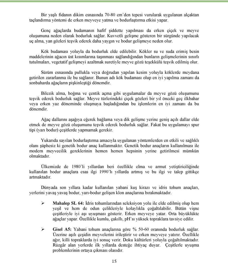 Kuvvetli gelişme gösteren bir sürgünde yapılacak uç alma, yan gözleri teşvik ederek daha yaygın ve bodur gelişmeye neden olur. Kök budaması yoluyla da bodurluk elde edilebilir.