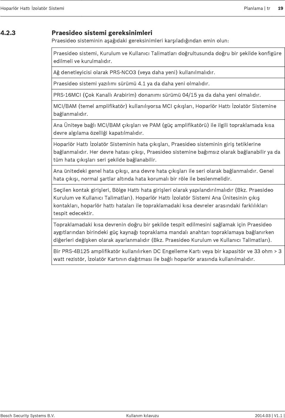 konfigüre edilmeli ve kurulmalıdır. Ağ denetleyicisi olarak PRS-NCO3 (veya daha yeni) kullanılmalıdır. Praesideo sistemi yazılımı sürümü 4.1 ya da daha yeni olmalıdır.