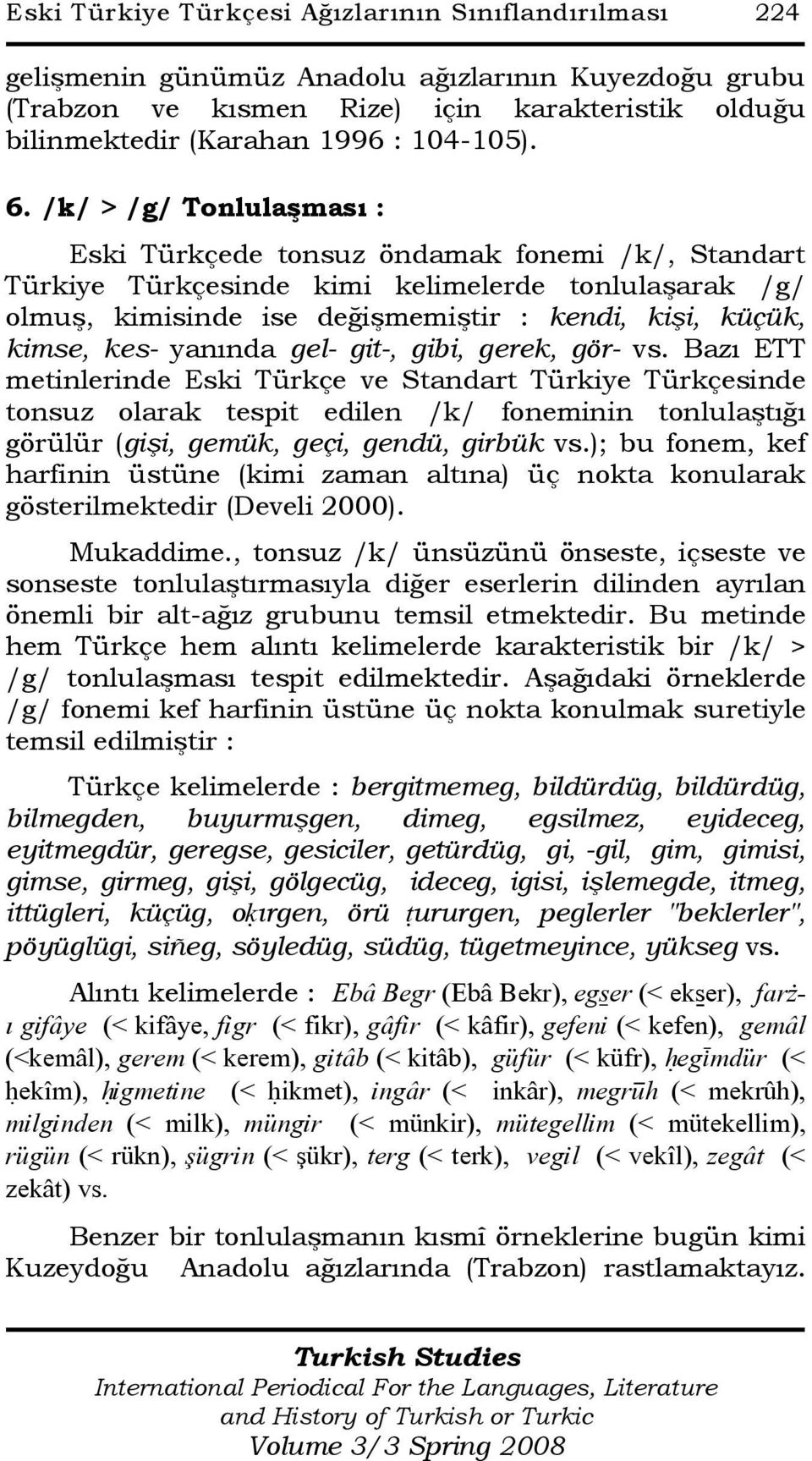 /k/ > /g/ Tonlulaşması : Eski Türkçede tonsuz öndamak fonemi /k/, Standart Türkiye Türkçesinde kimi kelimelerde tonlulaşarak /g/ olmuş, kimisinde ise değişmemiştir : kendi, kişi, küçük, kimse, kes-