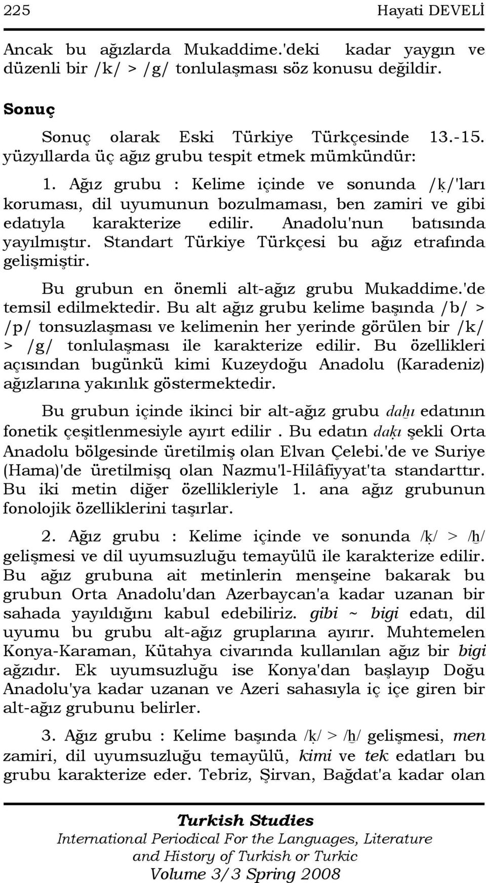 Anadolu'nun batısında yayılmıştır. Standart Türkiye Türkçesi bu ağız etrafında gelişmiştir. Bu grubun en önemli alt-ağız grubu Mukaddime.'de temsil edilmektedir.