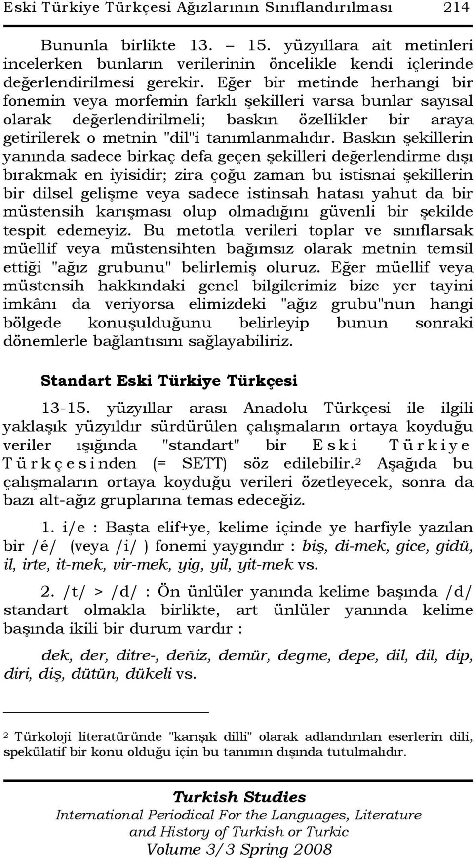 Baskın şekillerin yanında sadece birkaç defa geçen şekilleri değerlendirme dışı bırakmak en iyisidir; zira çoğu zaman bu istisnai şekillerin bir dilsel gelişme veya sadece istinsah hatası yahut da