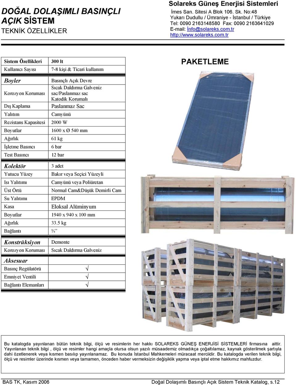 Devre Sıcak Daldırma Galveniz sac/paslanmaz sac Paslanmaz Sac Camyünü 2000 W 1600 x Ø 540 mm 61 kg 6 bar 12 bar PAKETLEME Kolektör 3 adet Yutucu Yüzey Bakır veya Seçici Yüzeyli Isı Yalıtımı Camyünü