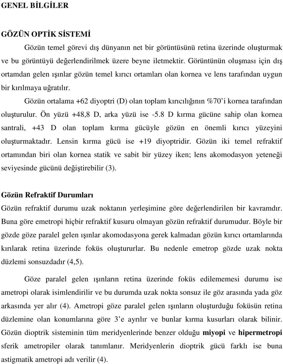 Gözün ortalama +62 diyoptri (D) olan toplam kırıcılığının %70 i kornea tarafından oluşturulur. Ön yüzü +48,8 D, arka yüzü ise -5.