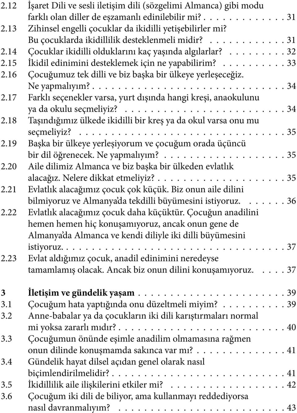 16 Çocuğumuz tek dilli ve biz başka bir ülkeye yerleşeceğiz. Ne yapmalıyım?.............................. 34 2.17 Farklı seçenekler varsa, yurt dışında hangi kreşi, anaokulunu ya da okulu seçmeliyiz?