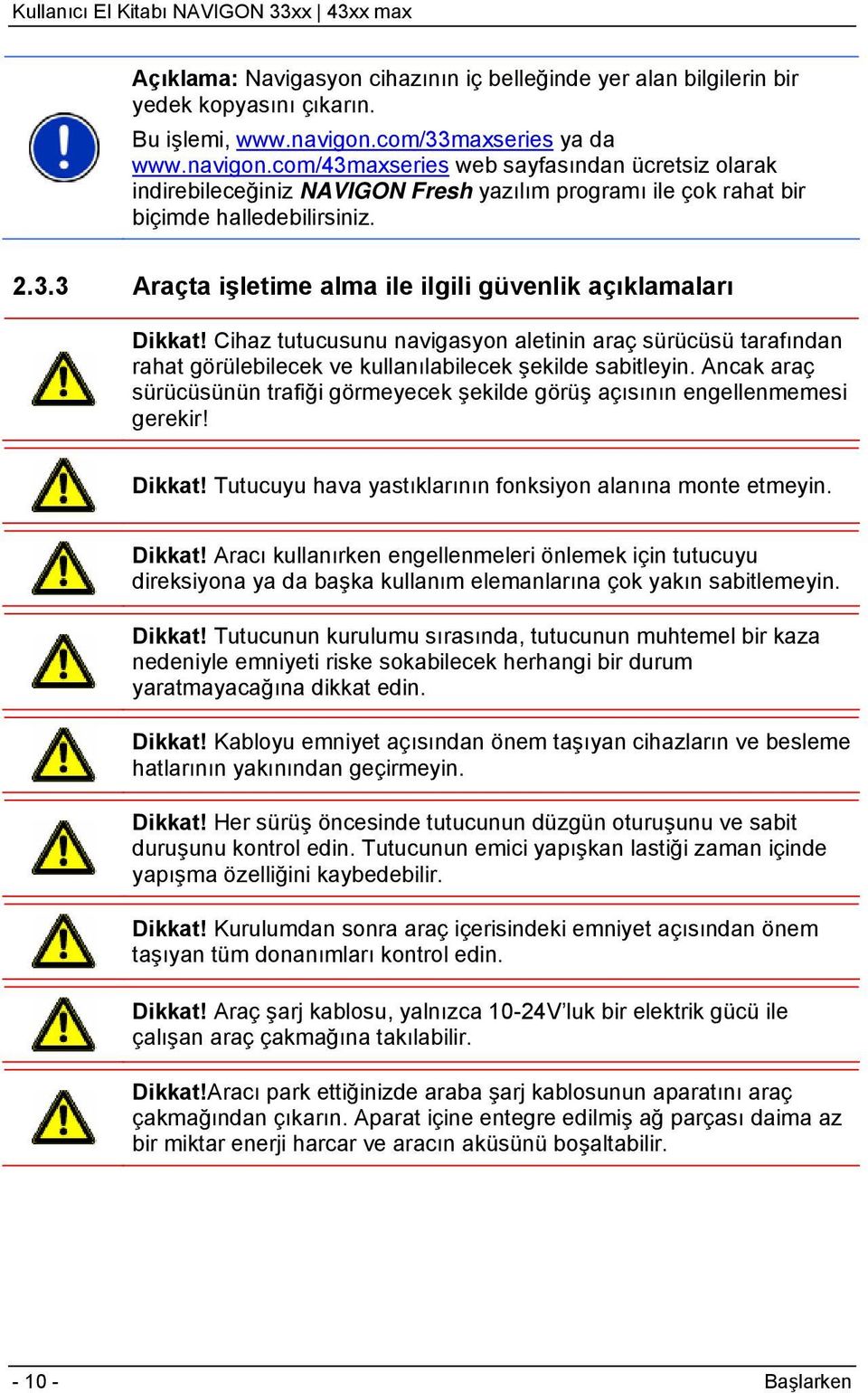 Cihaz tutucusunu navigasyon aletinin araç sürücüsü tarafından rahat görülebilecek ve kullanılabilecek şekilde sabitleyin.