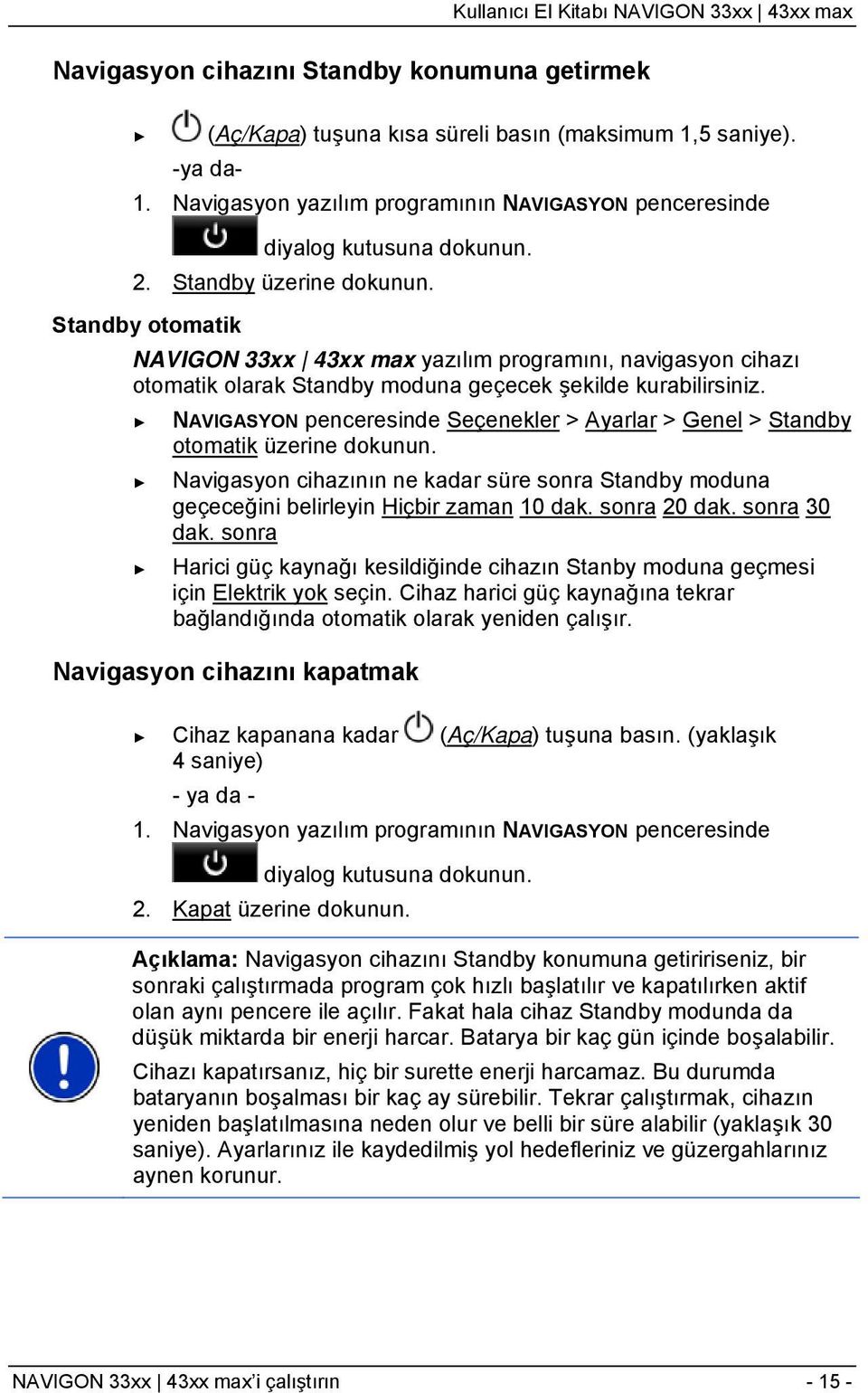 NAVIGASYON penceresinde Seçenekler > Ayarlar > Genel > Standby otomatik üzerine dokunun. Navigasyon cihazının ne kadar süre sonra Standby moduna geçeceğini belirleyin Hiçbir zaman 10 dak.