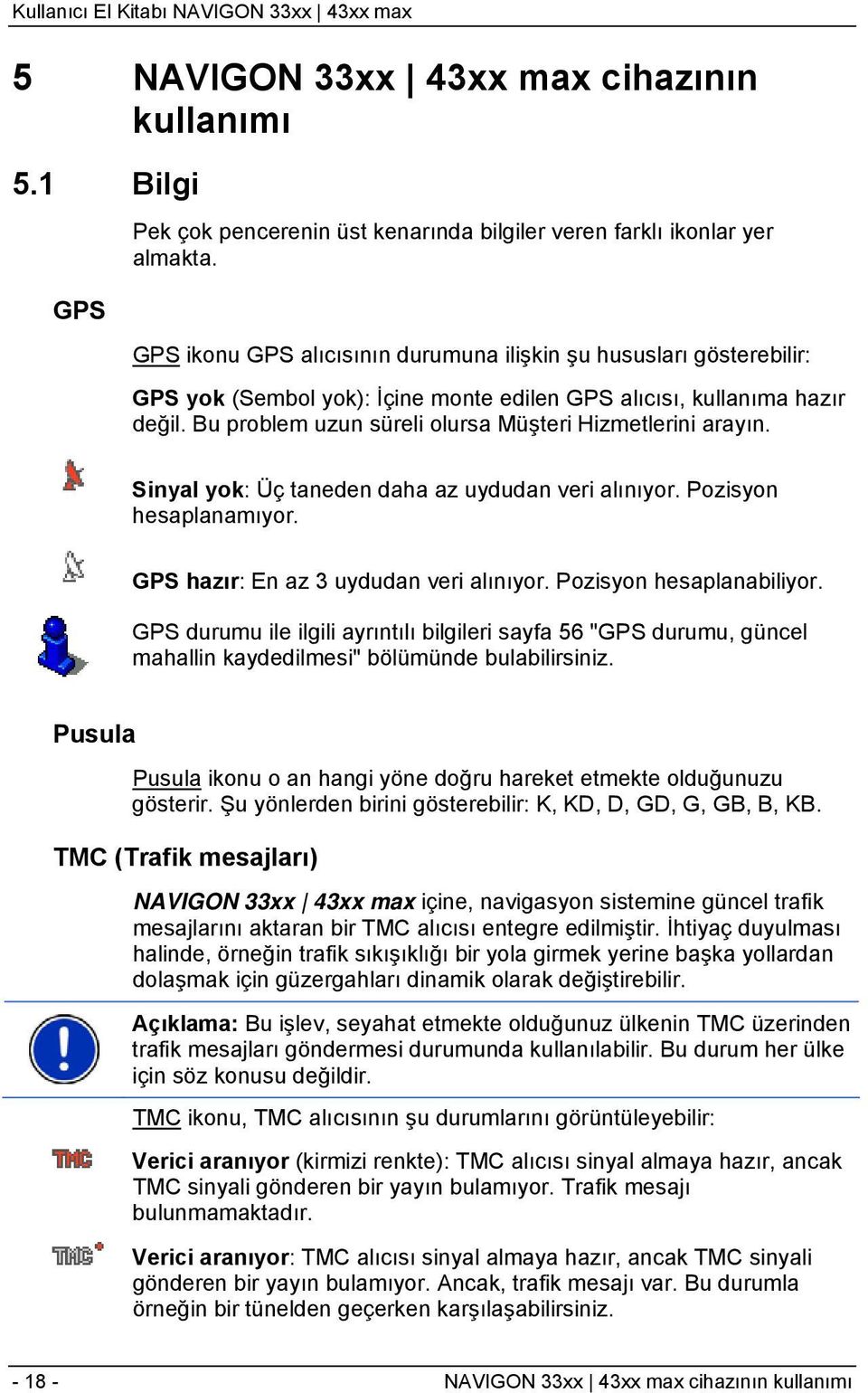 Bu problem uzun süreli olursa Müşteri Hizmetlerini arayın. Sinyal yok: Üç taneden daha az uydudan veri alınıyor. Pozisyon hesaplanamıyor. GPS hazır: En az 3 uydudan veri alınıyor.