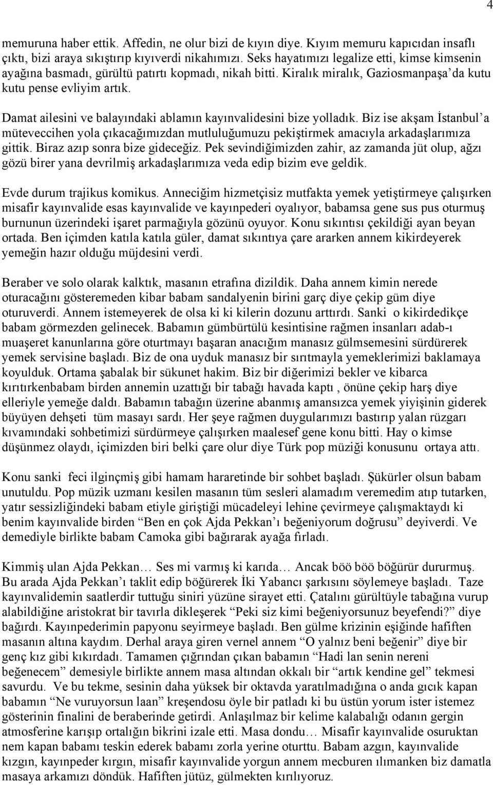 Damat ailesini ve balayındaki ablamın kayınvalidesini bize yolladık. Biz ise akşam İstanbul a müteveccihen yola çıkacağımızdan mutluluğumuzu pekiştirmek amacıyla arkadaşlarımıza gittik.