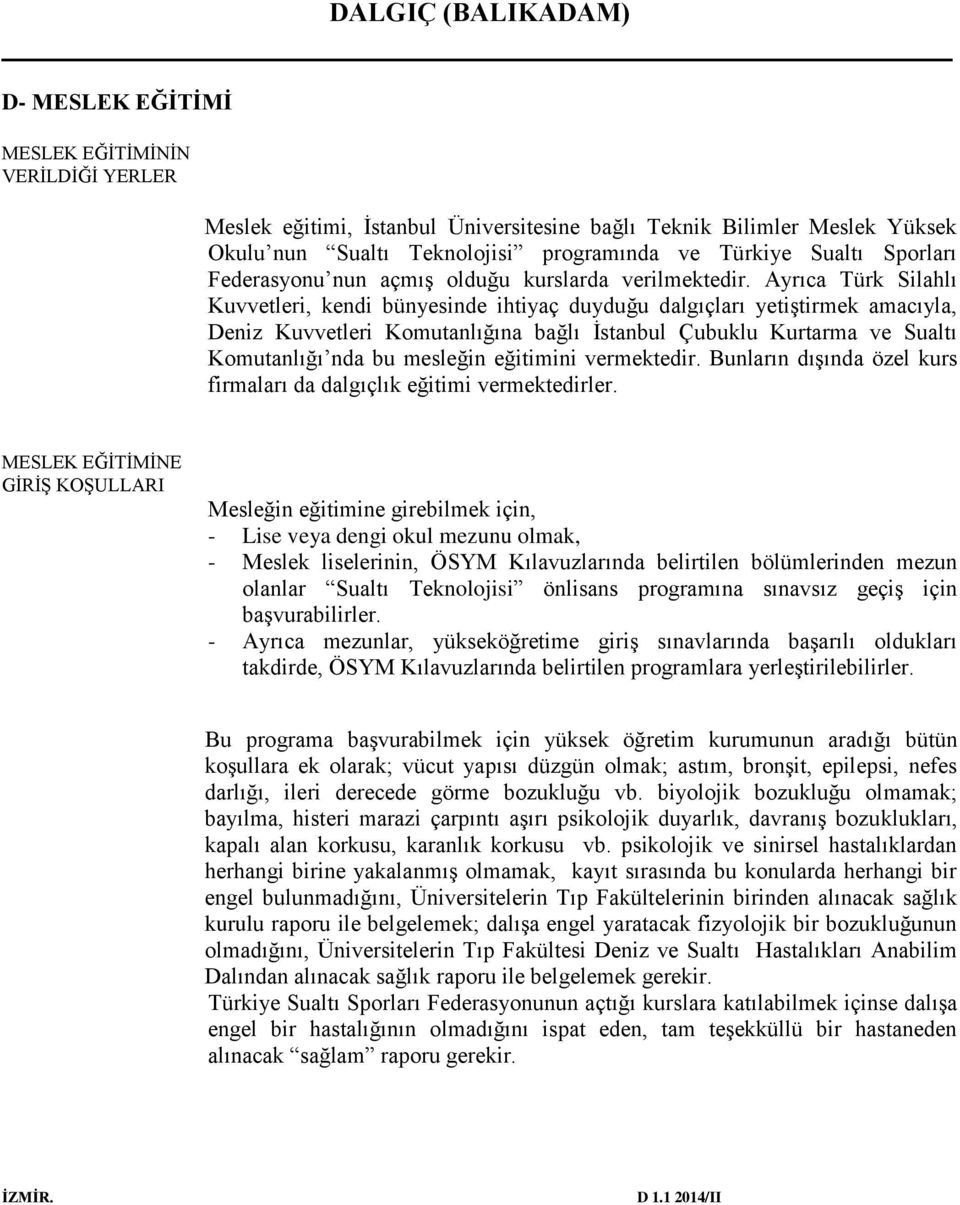 Ayrıca Türk Silahlı Kuvvetleri, kendi bünyesinde ihtiyaç duyduğu dalgıçları yetiştirmek amacıyla, Deniz Kuvvetleri Komutanlığına bağlı İstanbul Çubuklu Kurtarma ve Sualtı Komutanlığı nda bu mesleğin