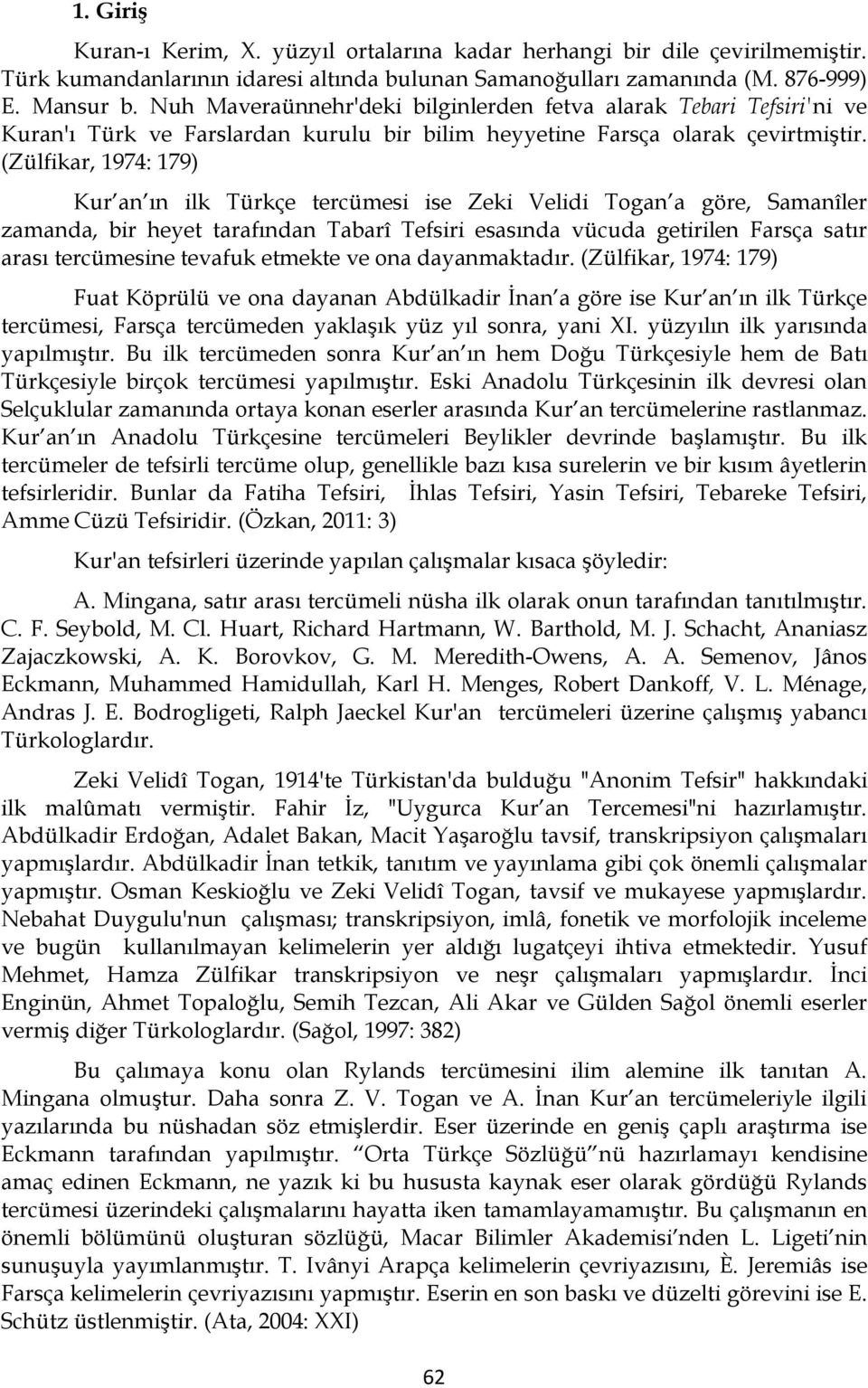 (Zülfikar, 1974: 179) Kur an ın ilk Türkçe tercümesi ise Zeki Velidi Togan a göre, Samanîler zamanda, bir heyet tarafından Tabarî Tefsiri esasında vücuda getirilen Farsça satır arası tercümesine