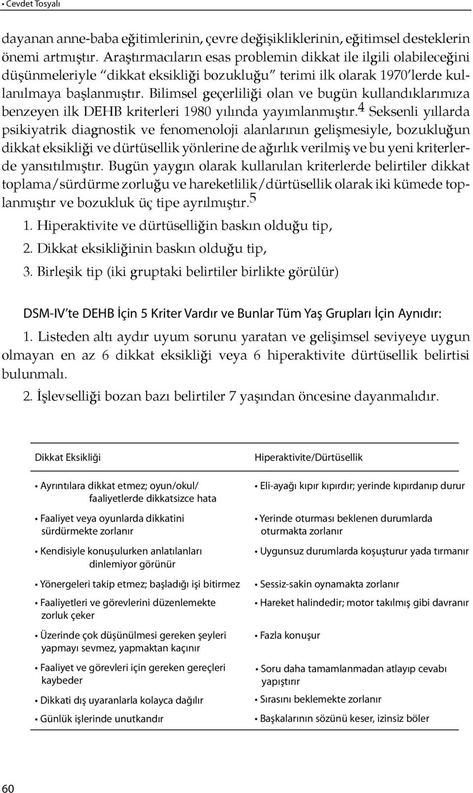 Bilimsel geçerliliği olan ve bu gün kul lan dıkları mıza benzeyen ilk DEHB kriterleri 1980 yı lında yayımlanmış t ır.