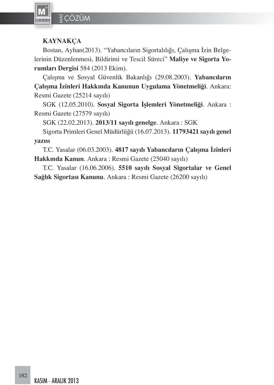 Sosyal Sigorta İşlemleri Yönetmeliği. Ankara : Resmi Gazete (27579 sayılı) SGK (22.02.2013). 2013/11 sayılı genelge. Ankara : SGK Sigorta Primleri Genel Müdürlüğü (16.07.2013). 11793421 sayılı genel yazısı T.