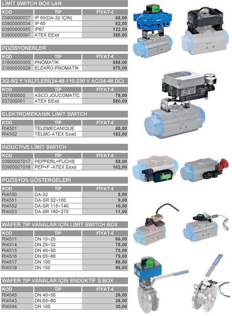 VALFLERİ(24-48-110-230 V AC/24-48 DC) KOD TİP FİYAT- 037000000 ASCO JOUCOMATİC 78,00 037000001 ATEX EExd 580,00 ELEKTROMEKANİK LİMİT SWITCH KOD TİP FİYAT- RI4501 TELEMECANIQUE 45,00 RI4502 TELMC-ATEX