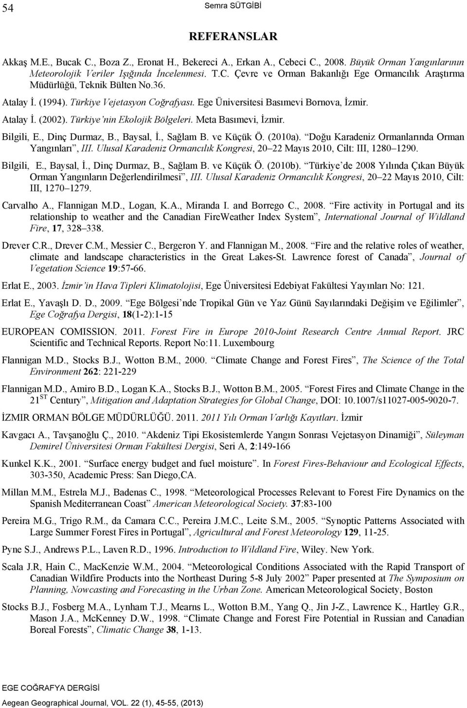 , Baysal, İ., Sağlam B. ve Küçük Ö. (2010a). Doğu Karadeniz Ormanlarında Orman Yangınları, III. Ulusal Karadeniz Ormancılık Kongresi, 20 22 Mayıs 2010, Cilt: III, 1280 1290. Bilgili, E., Baysal, İ., Dinç Durmaz, B.
