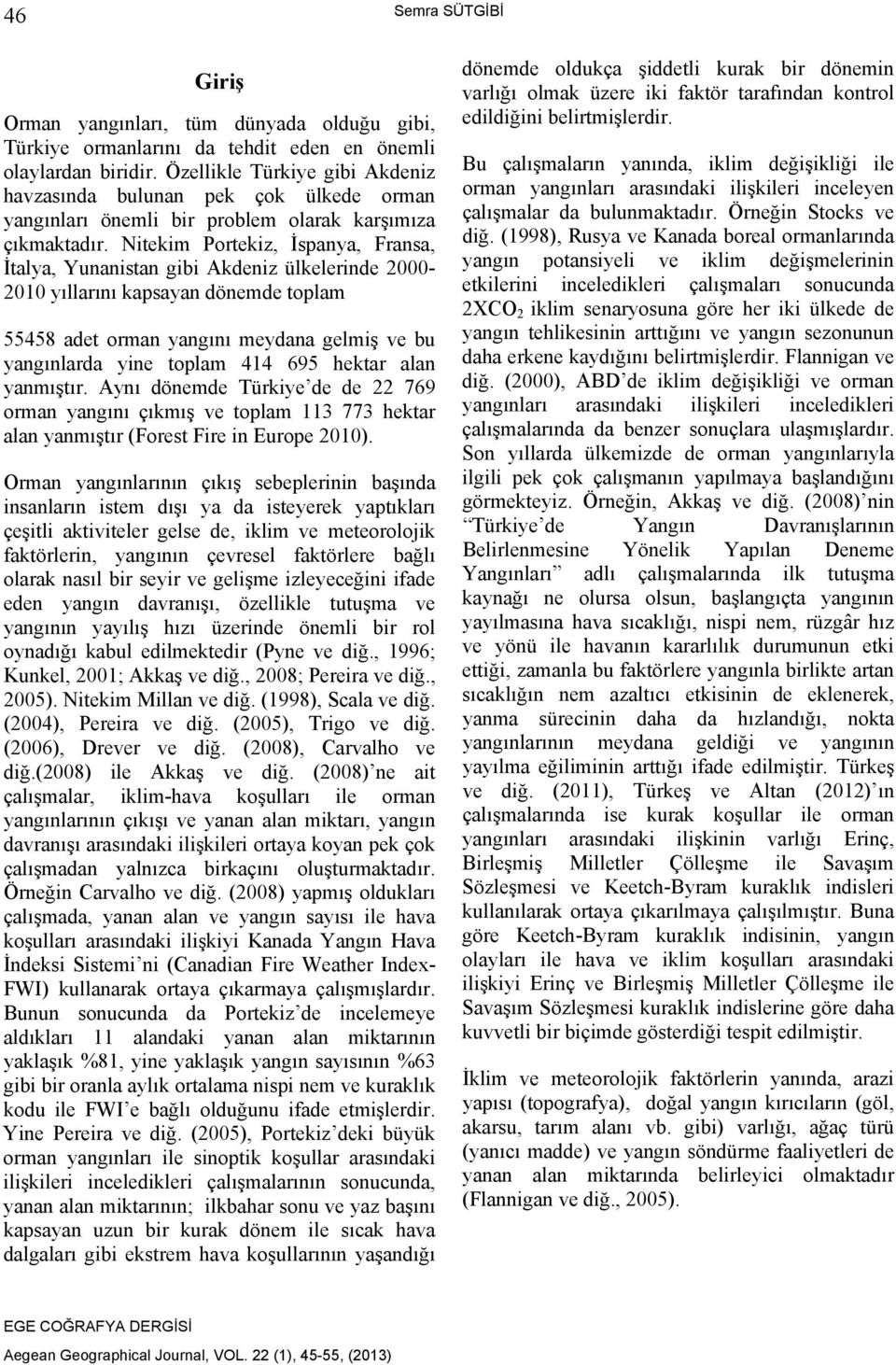 Nitekim Portekiz, İspanya, Fransa, İtalya, Yunanistan gibi Akdeniz ülkelerinde 2000-2010 yıllarını kapsayan dönemde toplam 55458 adet orman yangını meydana gelmiş ve bu yangınlarda yine toplam 414