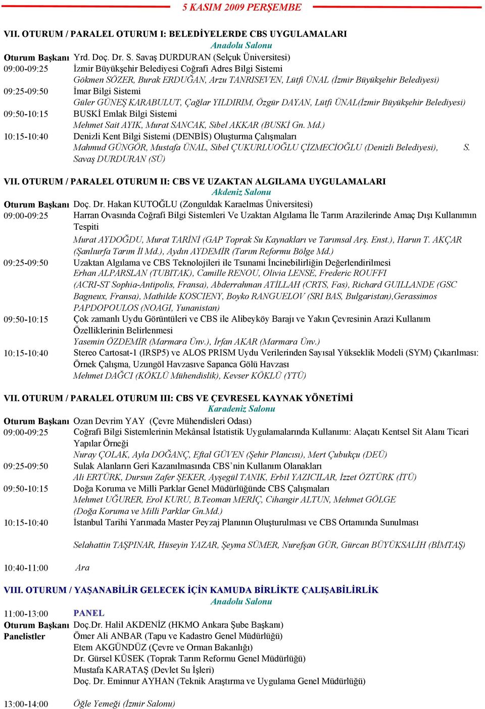 09:25-09:50 İmar Bilgi Sistemi Güler GÜNEŞ KARABULUT, Çağlar YILDIRIM, Özgür DAYAN, Lütfi ÜNAL(İzmir Büyükşehir Belediyesi) 09:50-10:15 BUSKİ Emlak Bilgi Sistemi Mehmet Sait AYIK, Murat SANCAK, Sibel