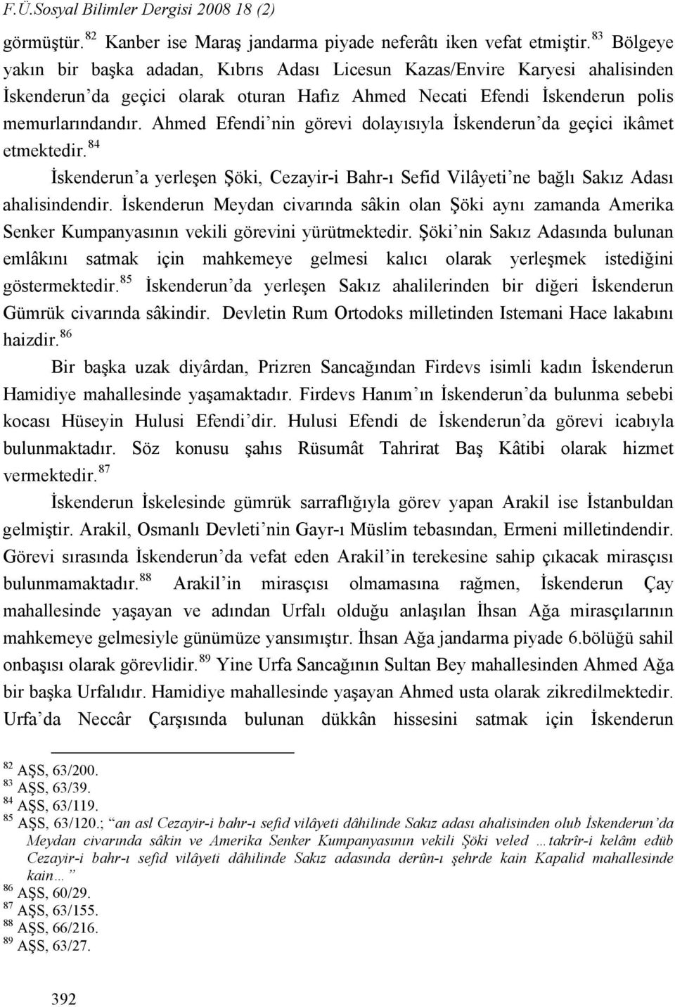 Ahmed Efendi nin görevi dolayısıyla İskenderun da geçici ikâmet etmektedir. 84 İskenderun a yerleşen Şöki, Cezayir-i Bahr-ı Sefid Vilâyeti ne bağlı Sakız Adası ahalisindendir.