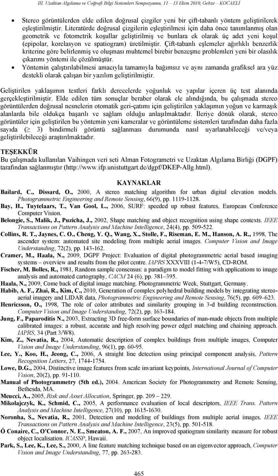 spatiogram) üretilmiştir. Çift-tabanlı eşlemeler ağırlıklı benzerlik kriterine göre belirlenmiş ve oluşması muhtemel birebir benzeşme problemleri yeni bir olasılık çıkarımı yöntemi ile çözülmüştür.