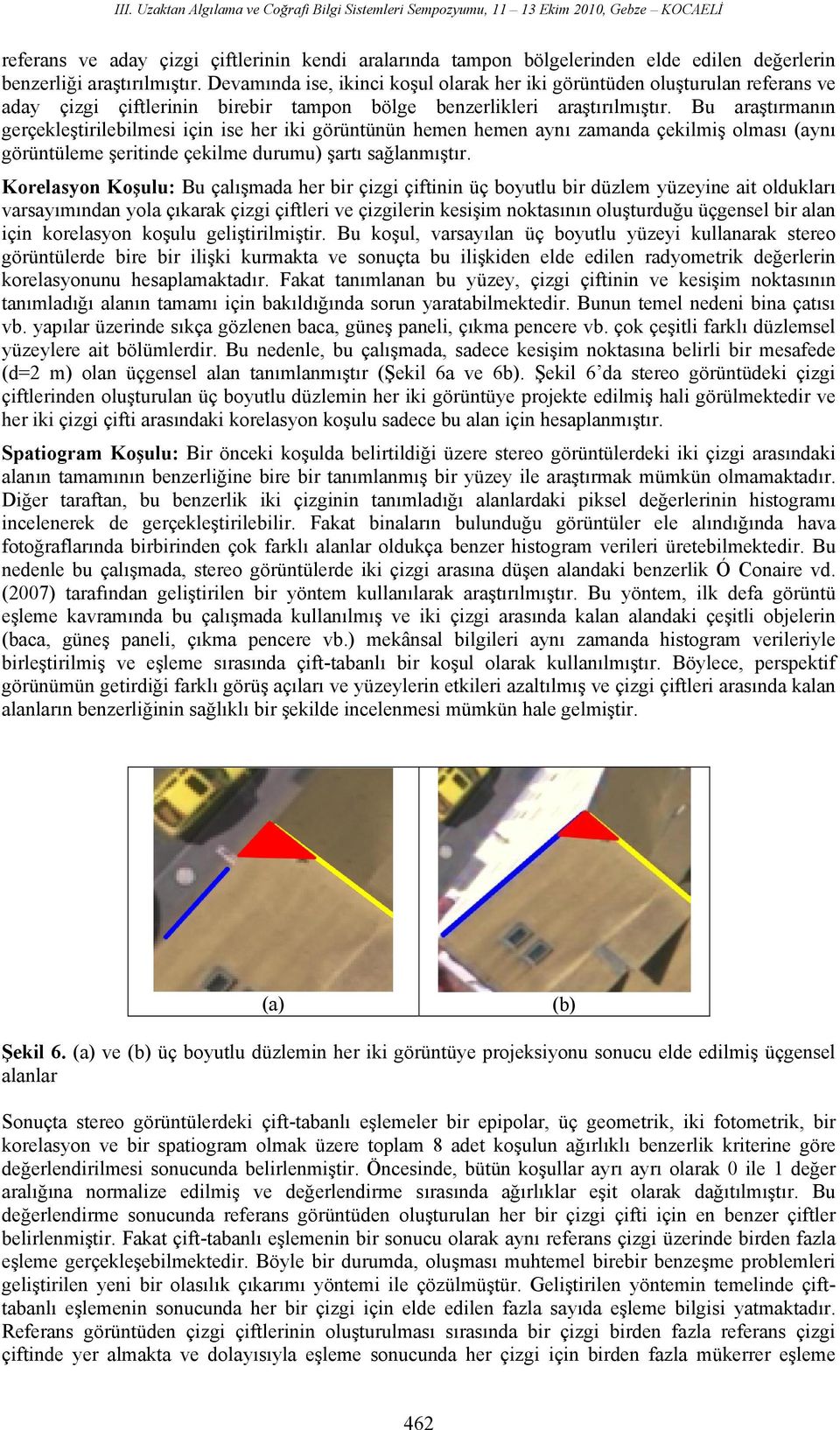 Bu araştırmanın gerçekleştirilebilmesi için ise her iki görüntünün hemen hemen aynı zamanda çekilmiş olması (aynı görüntüleme şeritinde çekilme durumu) şartı sağlanmıştır.