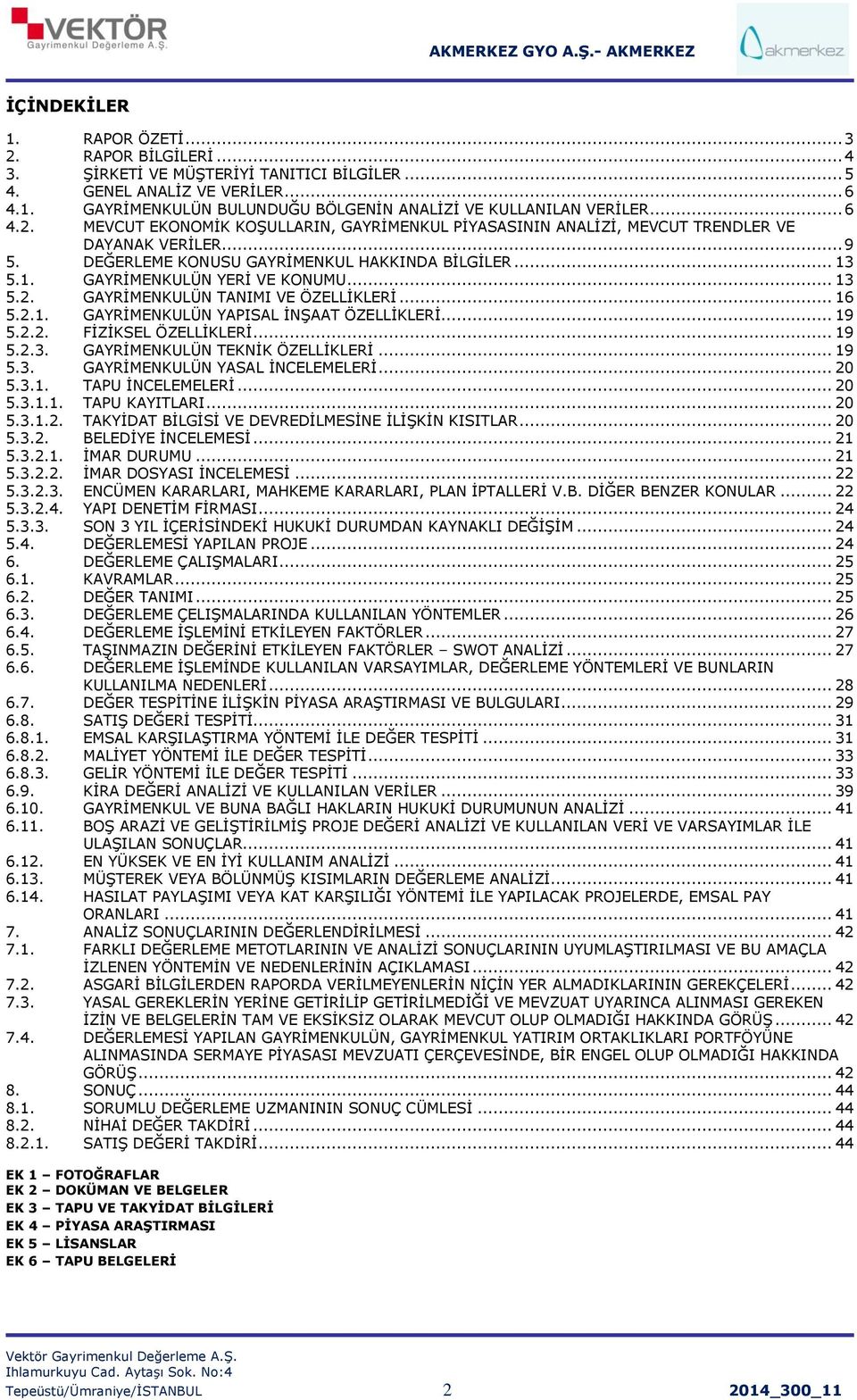 .. 13 5.2. GAYRİMENKULÜN TANIMI VE ÖZELLİKLERİ... 16 5.2.1. GAYRİMENKULÜN YAPISAL İNŞAAT ÖZELLİKLERİ... 19 5.2.2. FİZİKSEL ÖZELLİKLERİ... 19 5.2.3. GAYRİMENKULÜN TEKNİK ÖZELLİKLERİ... 19 5.3. GAYRİMENKULÜN YASAL İNCELEMELERİ.