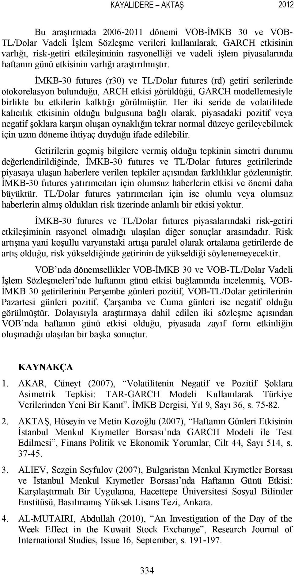 İMKB-30 futures (r30) ve TL/Dolar futures (rd) getiri serilerinde otokorelasyon bulunduğu, ARCH etkisi görüldüğü, GARCH modellemesiyle birlikte bu etkilerin kalktığı görülmüştür.