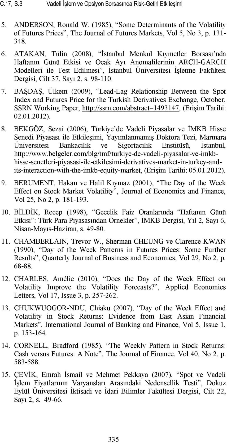 ATAKAN, Tülin (2008), İstanbul Menkul Kıymetler Borsası nda Haftanın Günü Etkisi ve Ocak Ayı Anomalilerinin ARCH-GARCH Modelleri ile Test Edilmesi, İstanbul Üniversitesi İşletme Fakültesi Dergisi,