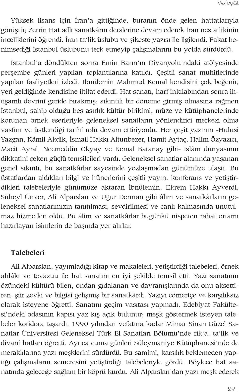 Ýstanbul a döndükten sonra Emin Barýn ýn Divanyolu ndaki atölyesinde perþembe günleri yapýlan toplantýlarýna katýldý. Çeþitli sanat muhitlerinde yapýlan faaliyetleri izledi.