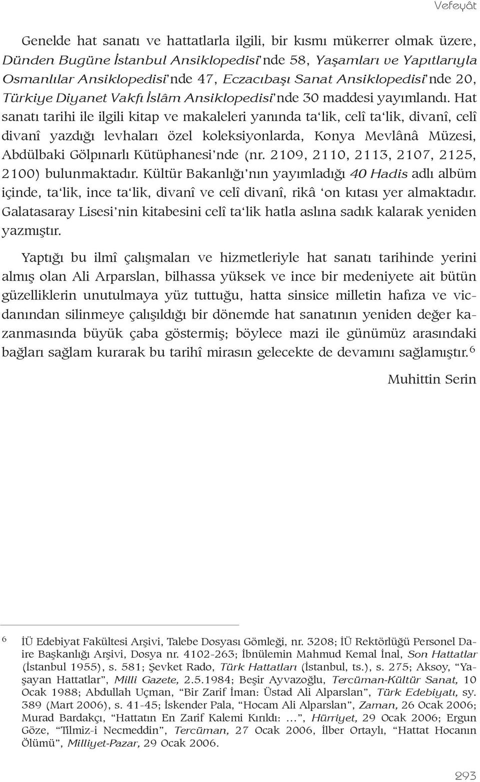 Hat sanatý tarihi ile ilgili kitap ve makaleleri yanýnda ta lik, celî ta lik, divanî, celî divanî yazdýðý levhalarý özel koleksiyonlarda, Konya Mevlânâ Müzesi, Abdülbaki Gölpýnarlý Kütüphanesi nde